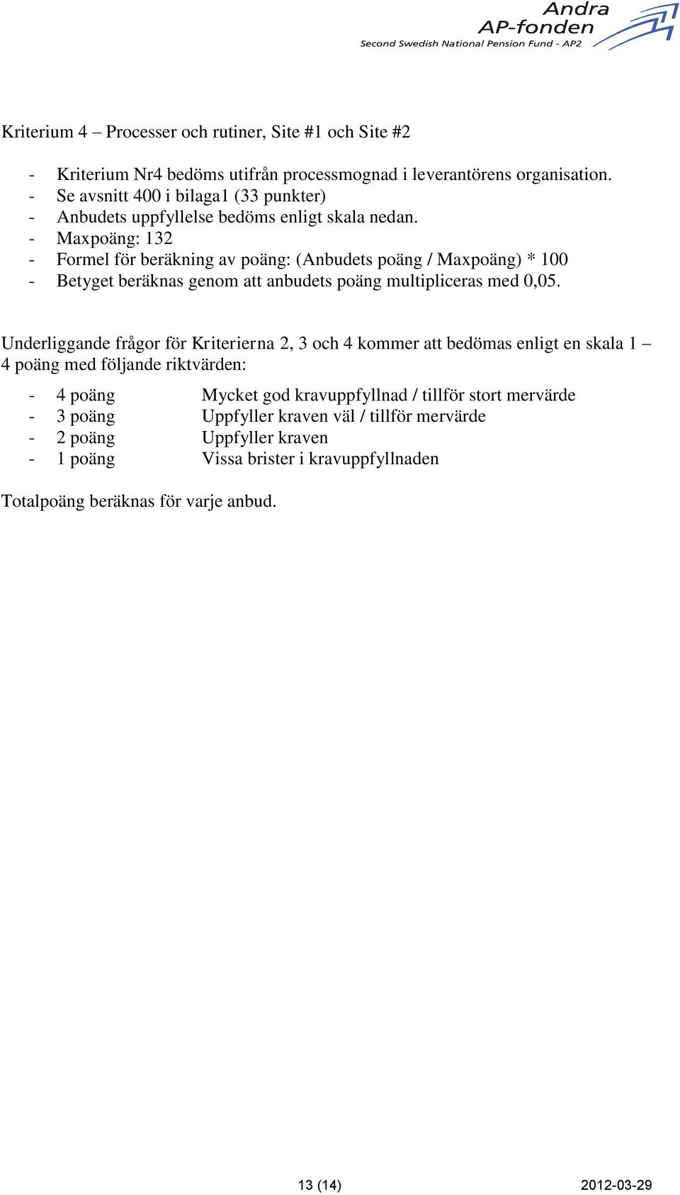 - Maxpoäng: 132 - Formel för beräkning av poäng: (Anbudets poäng / Maxpoäng) * 100 - Betyget beräknas genom att anbudets poäng multipliceras med 0,05.