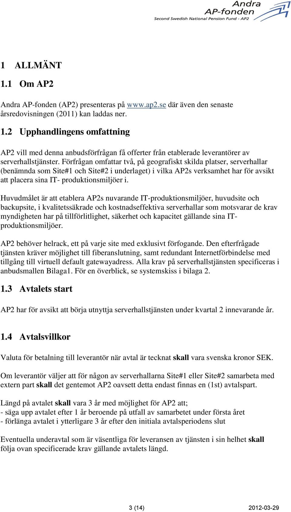 Huvudmålet är att etablera AP2s nuvarande IT-produktionsmiljöer, huvudsite och backupsite, i kvalitetssäkrade och kostnadseffektiva serverhallar som motsvarar de krav myndigheten har på