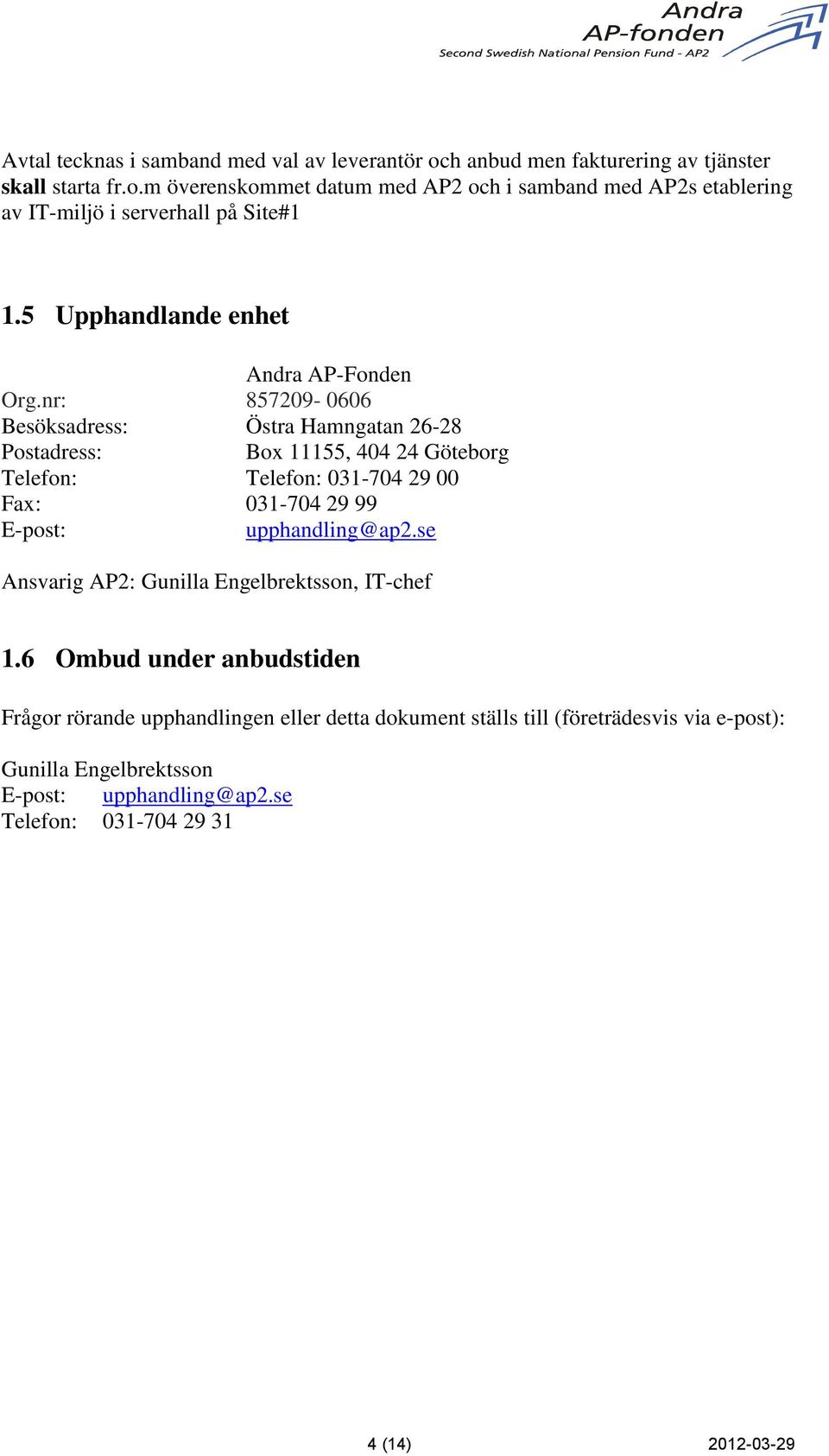 nr: 857209-0606 Besöksadress: Östra Hamngatan 26-28 Postadress: Box 11155, 404 24 Göteborg Telefon: Telefon: 031-704 29 00 Fax: 031-704 29 99 E-post: upphandling@ap2.