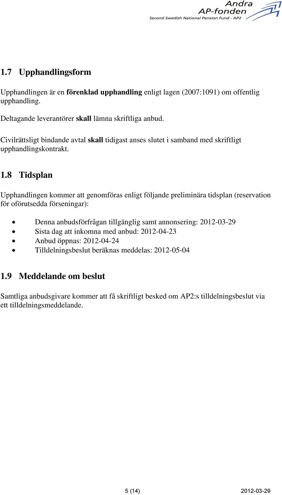 8 Tidsplan Upphandlingen kommer att genomföras enligt följande preliminära tidsplan (reservation för oförutsedda förseningar): Denna anbudsförfrågan tillgänglig samt annonsering: