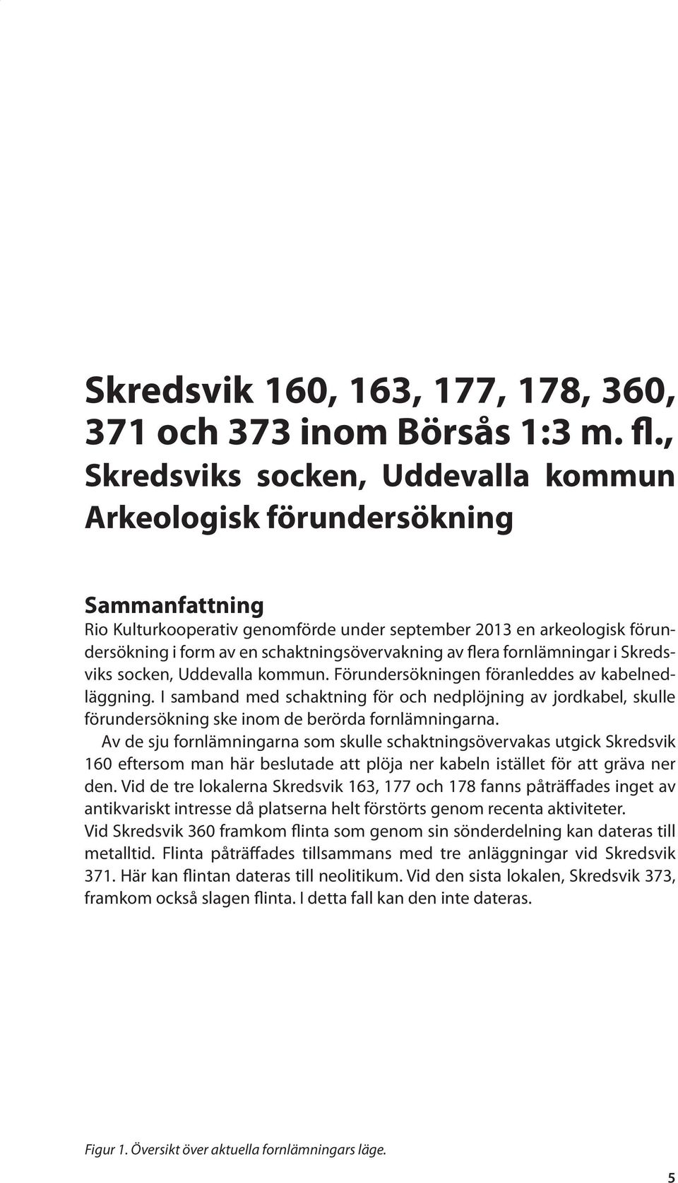 schaktningsövervakning av flera fornlämningar i Skredsviks socken, Uddevalla kommun. Förundersökningen föranleddes av kabelnedläggning.