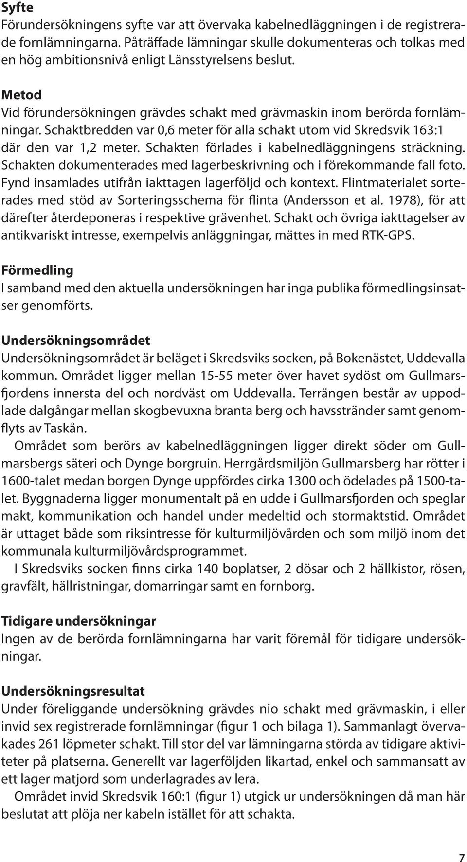 Schaktbredden var 0,6 meter för alla schakt utom vid Skredsvik 163:1 där den var 1,2 meter. Schakten förlades i kabelnedläggningens sträckning.