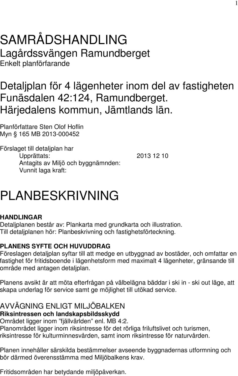 Detaljplanen består av: Plankarta med grundkarta och illustration. Till detaljplanen hör: Planbeskrivning och fastighetsförteckning.