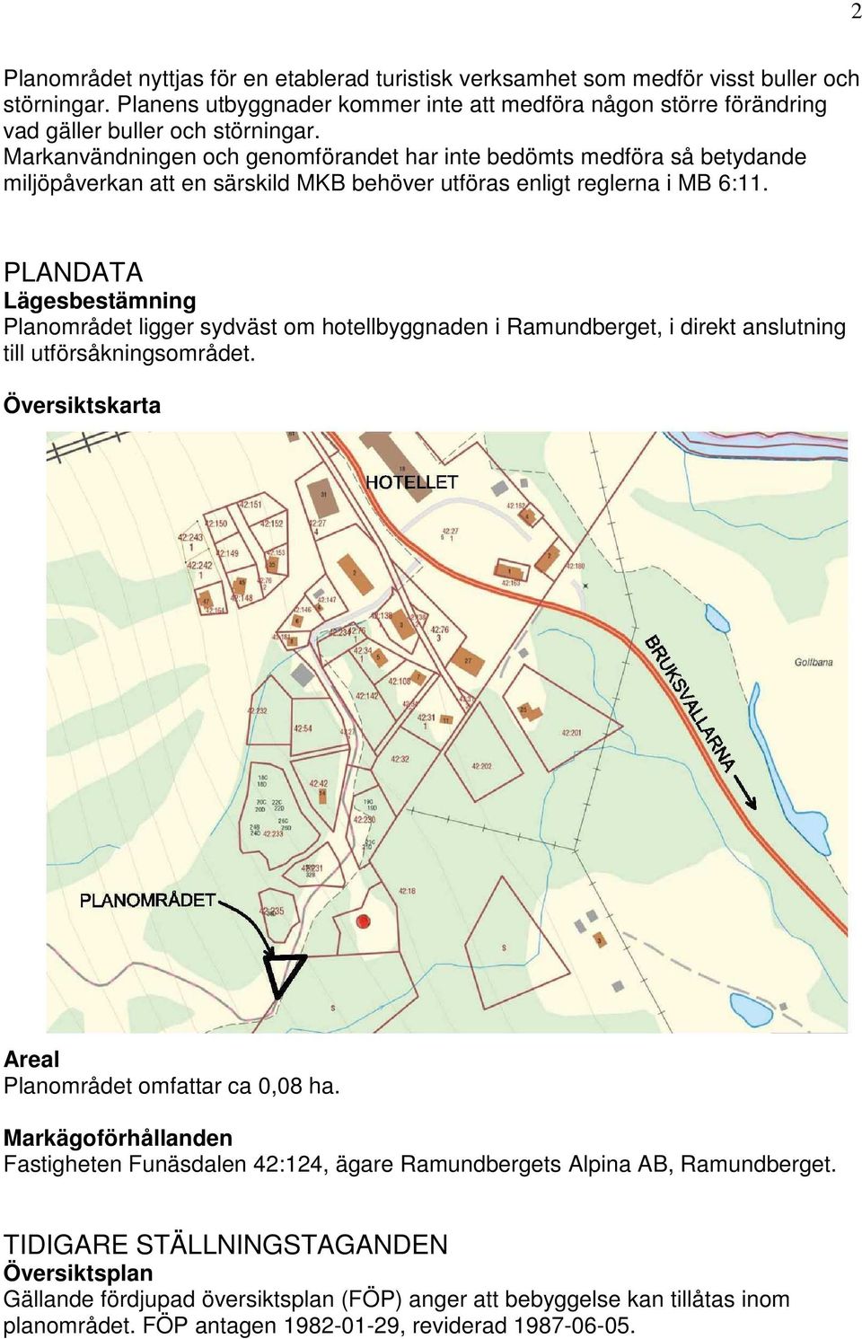 Markanvändningen och genomförandet har inte bedömts medföra så betydande miljöpåverkan att en särskild MKB behöver utföras enligt reglerna i MB 6:11.