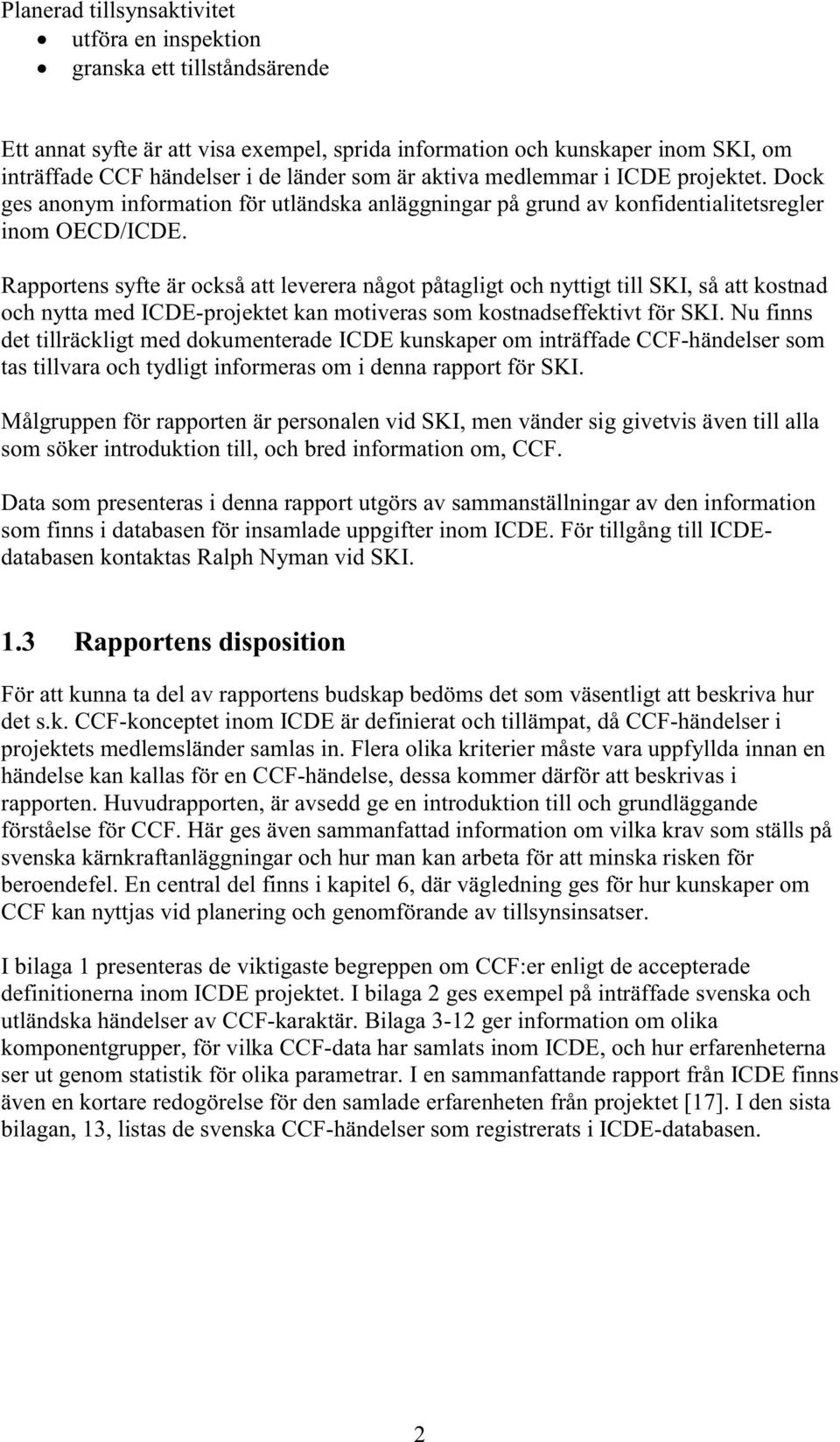 Rapportens syfte är också att leverera något påtagligt och nyttigt till SKI, så att kostnad och nytta med ICDE-projektet kan motiveras som kostnadseffektivt för SKI.