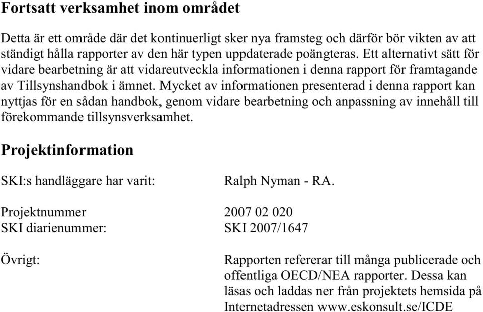 Mycket av informationen presenterad i denna rapport kan nyttjas för en sådan handbok, genom vidare bearbetning och anpassning av innehåll till förekommande tillsynsverksamhet.