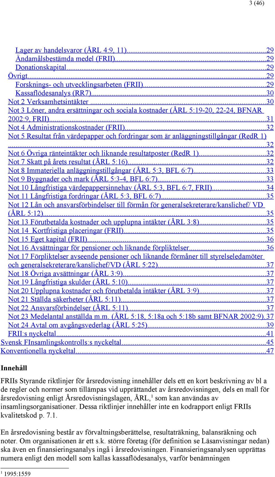 .. 32 Not 5 Resultat från värdepapper och fordringar som är anläggningstillgångar (RedR 1)... 32 Not 6 Övriga ränteintäkter och liknande resultatposter (RedR 1).