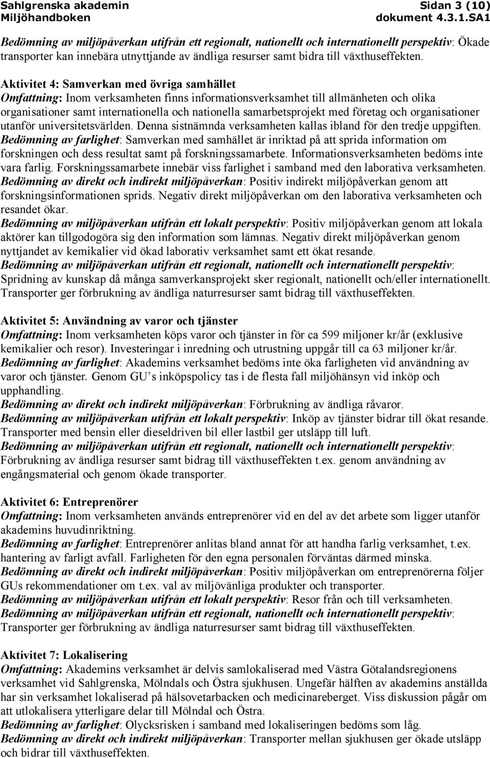med företag och organisationer utanför universitetsvärlden. Denna sistnämnda verksamheten kallas ibland för den tredje uppgiften.