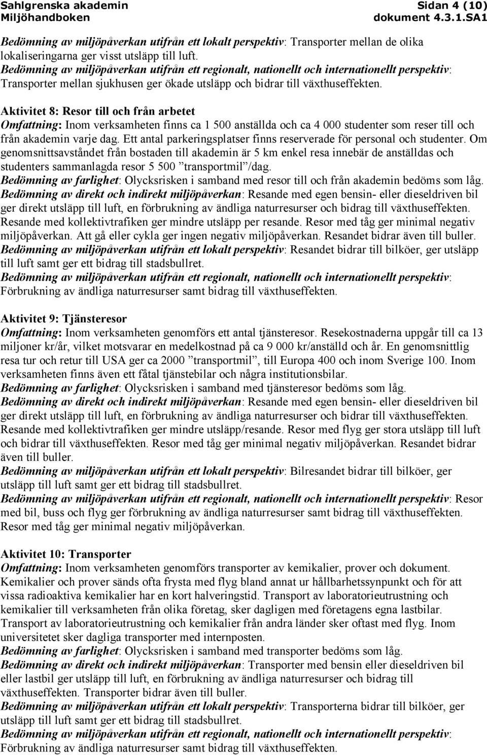 Aktivitet 8: Resor till och från arbetet Omfattning: Inom verksamheten finns ca 1 500 anställda och ca 4 000 studenter som reser till och från akademin varje dag.