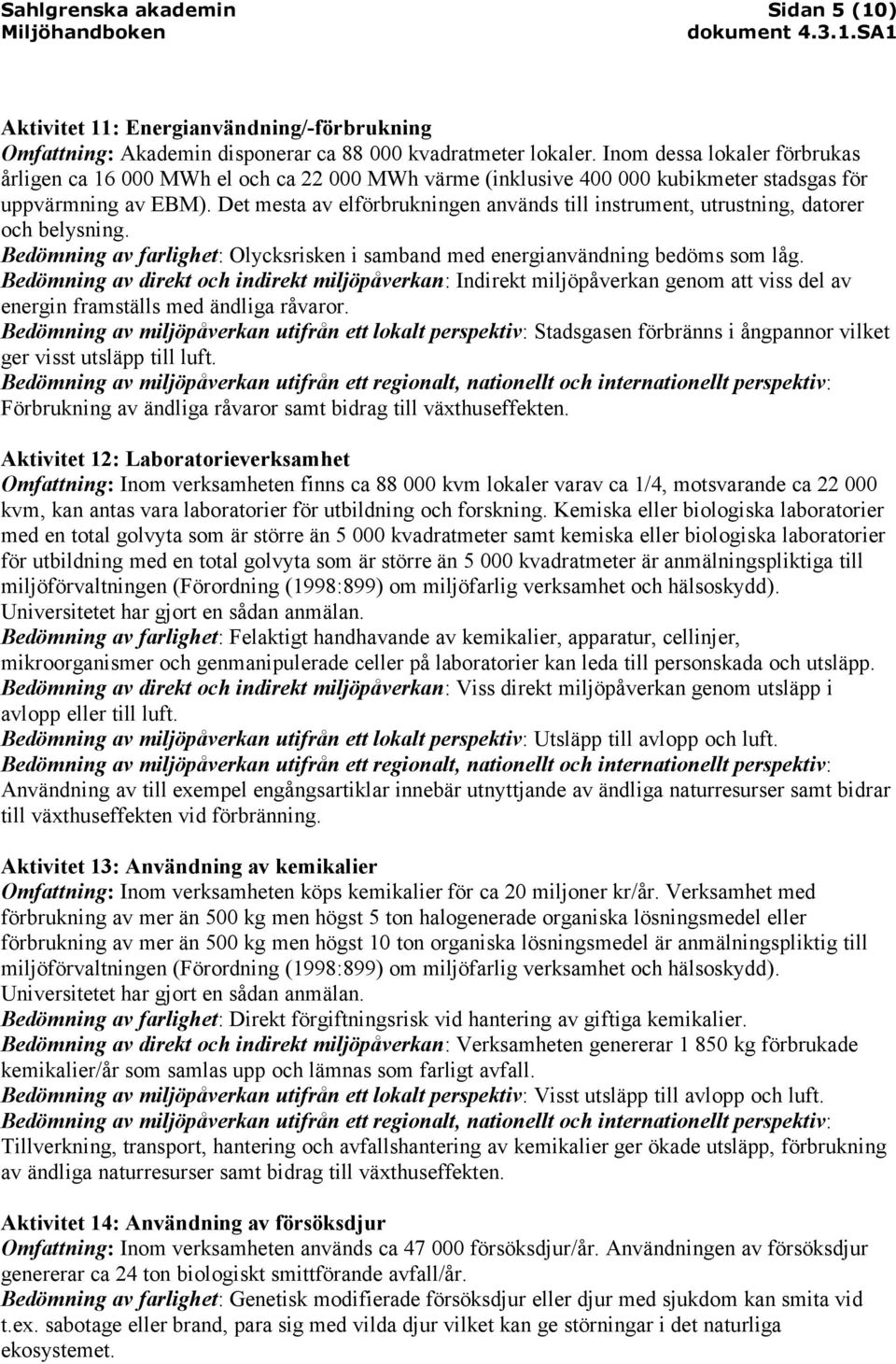 Det mesta av elförbrukningen används till instrument, utrustning, datorer och belysning. Bedömning av farlighet: Olycksrisken i samband med energianvändning bedöms som låg.