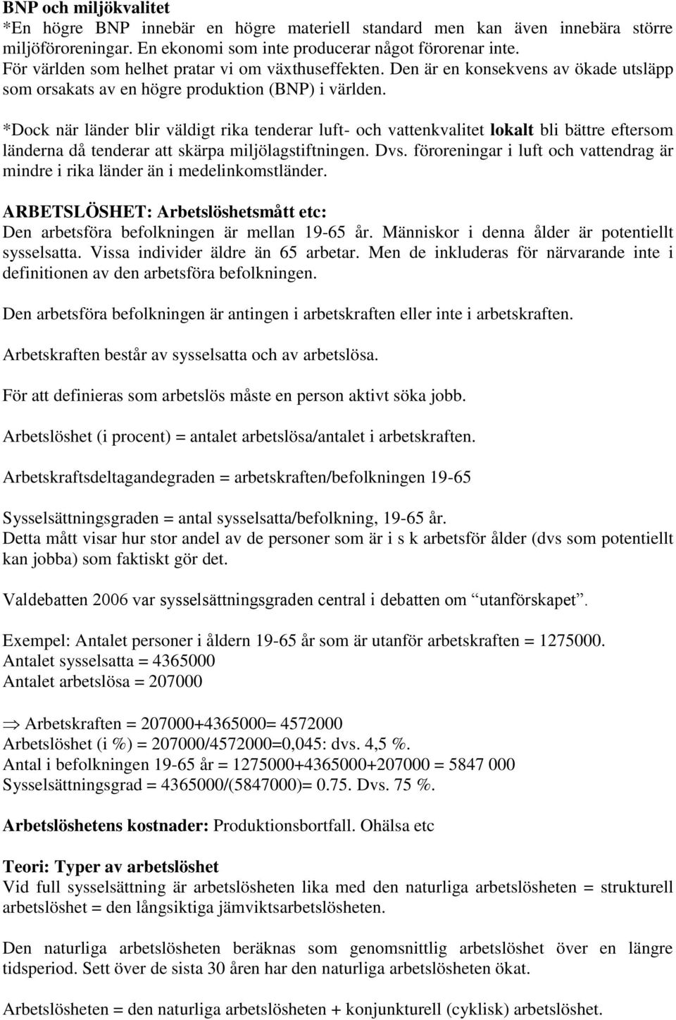 *Dock när länder blir väldigt rika tenderar luft- och vattenkvalitet lokalt bli bättre eftersom länderna då tenderar att skärpa miljölagstiftningen. Dvs.