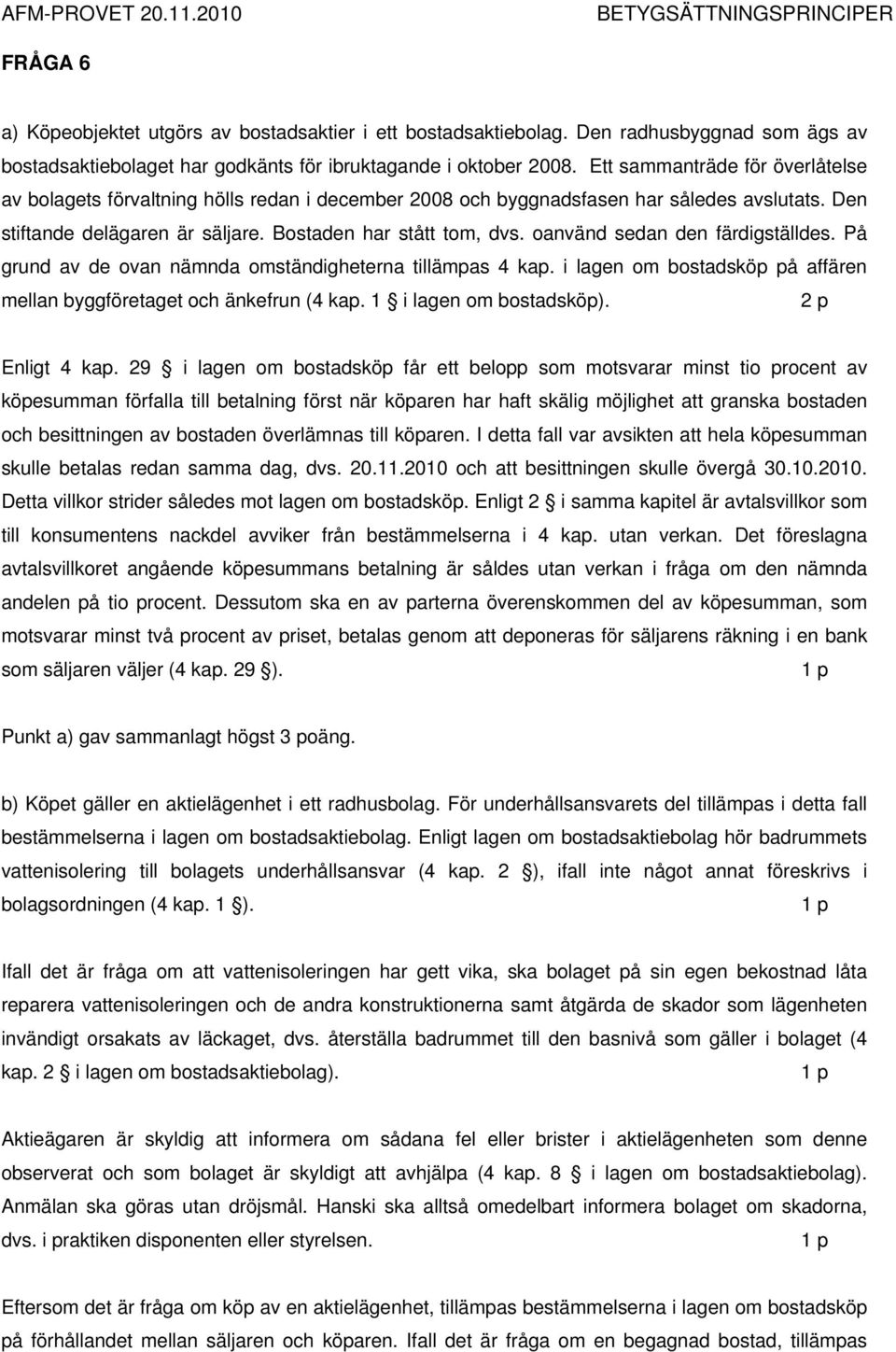 oanvänd sedan den färdigställdes. På grund av de ovan nämnda omständigheterna tillämpas 4 kap. i lagen om bostadsköp på affären mellan byggföretaget och änkefrun (4 kap. 1 i lagen om bostadsköp).