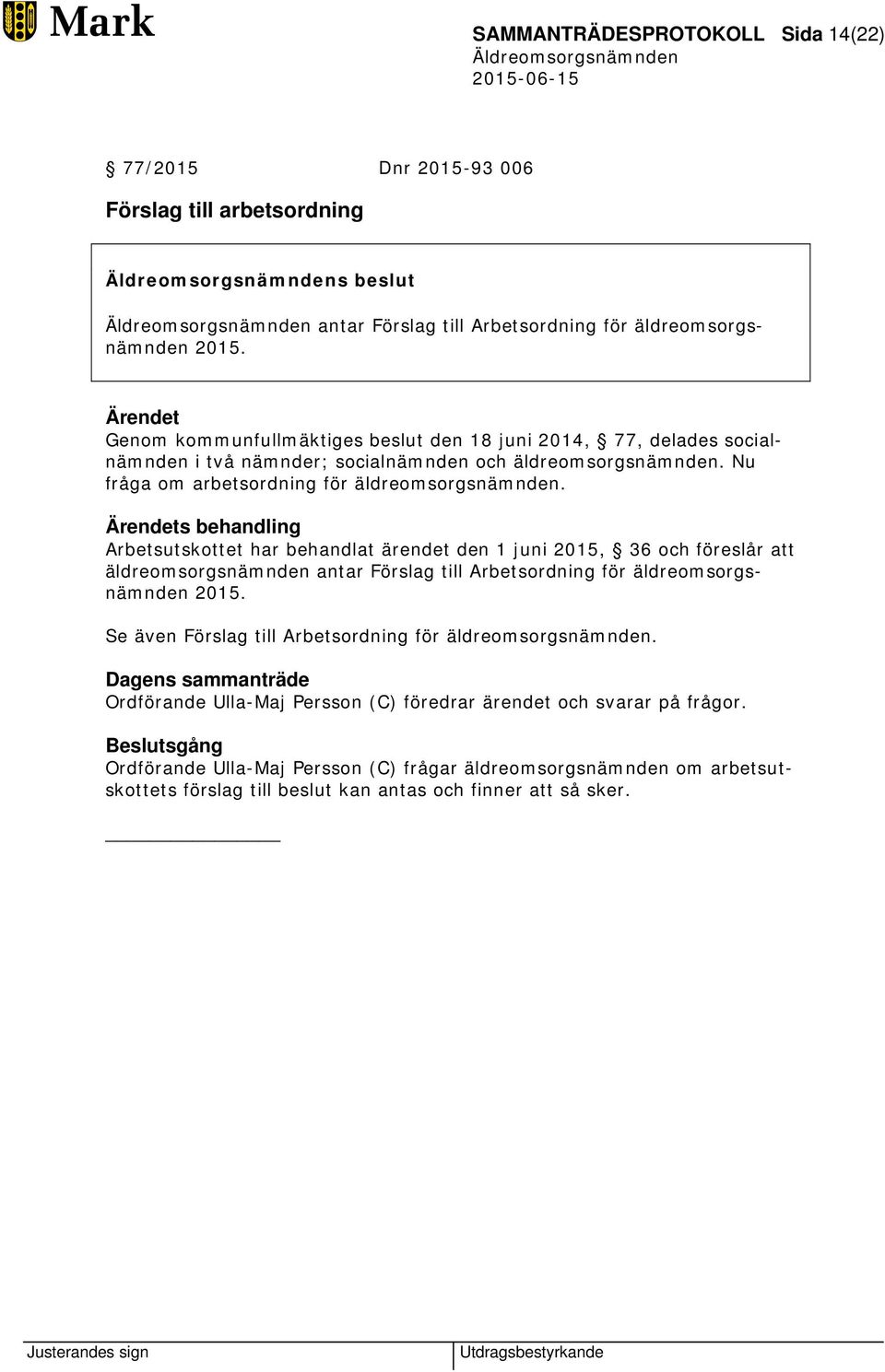 Ärendets behandling Arbetsutskottet har behandlat ärendet den 1 juni 2015, 36 och föreslår att äldreomsorgsnämnden antar Förslag till Arbetsordning för äldreomsorgsnämnden 2015.