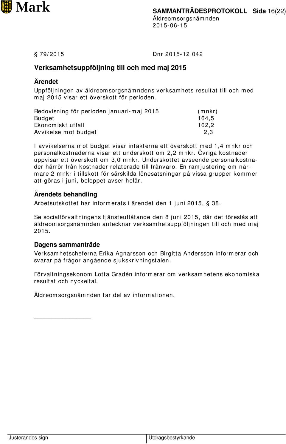 Redovisning för perioden januari-maj 2015 (mnkr) Budget 164,5 Ekonomiskt utfall 162,2 Avvikelse mot budget 2,3 I avvikelserna mot budget visar intäkterna ett överskott med 1,4 mnkr och