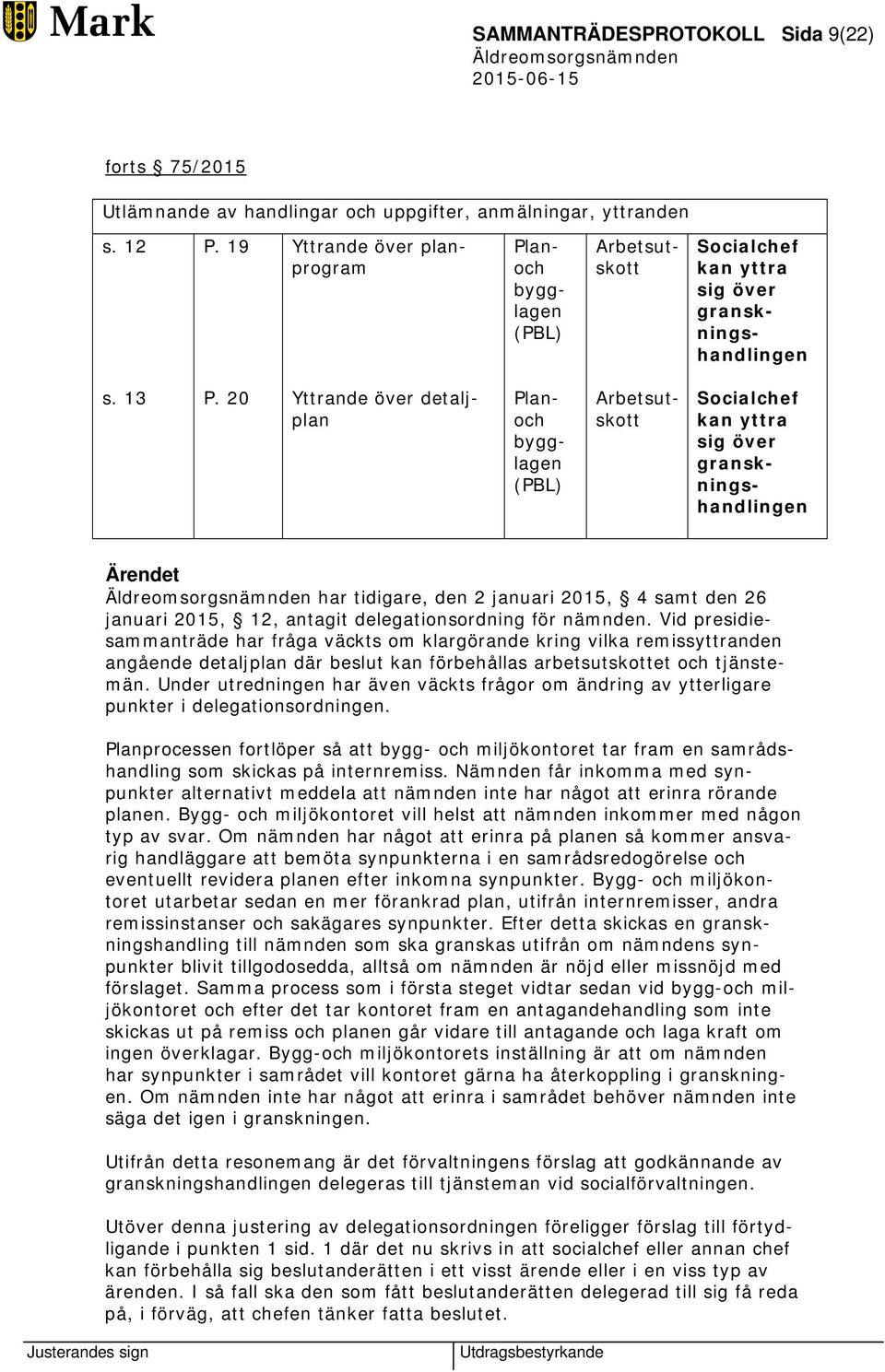 20 Yttrande över detaljplan Planoch bygglagen (PBL) Arbetsutskott Socialchef kan yttra sig över granskningshandlingen Ärendet har tidigare, den 2 januari 2015, 4 samt den 26 januari 2015, 12, antagit