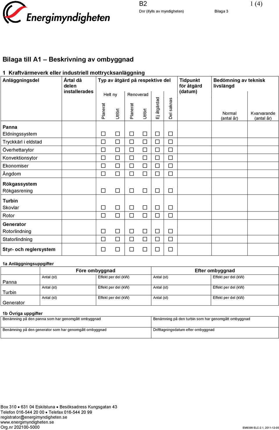 (datum) Bedömning av teknisk livslängd Normal Kvarvarande 1a Anläggningsuppgifter Före ombyggnad Efter ombyggnad Panna 1b Övriga uppgifter Benämning på den panna som har genomgått ombyggnad Benämning