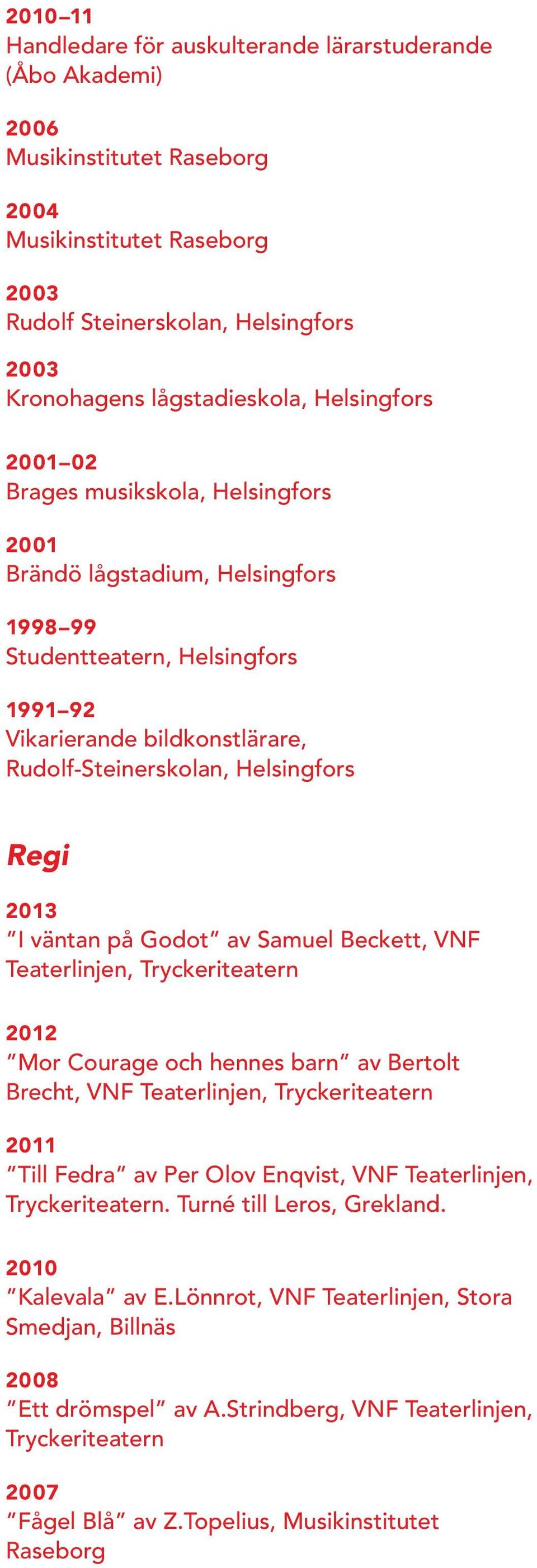 väntan på Godot av Samuel Beckett, VNF Teaterlinjen, Tryckeriteatern 2012 Mor Courage och hennes barn av Bertolt Brecht, VNF Teaterlinjen, Tryckeriteatern Till Fedra av Per Olov Enqvist, VNF