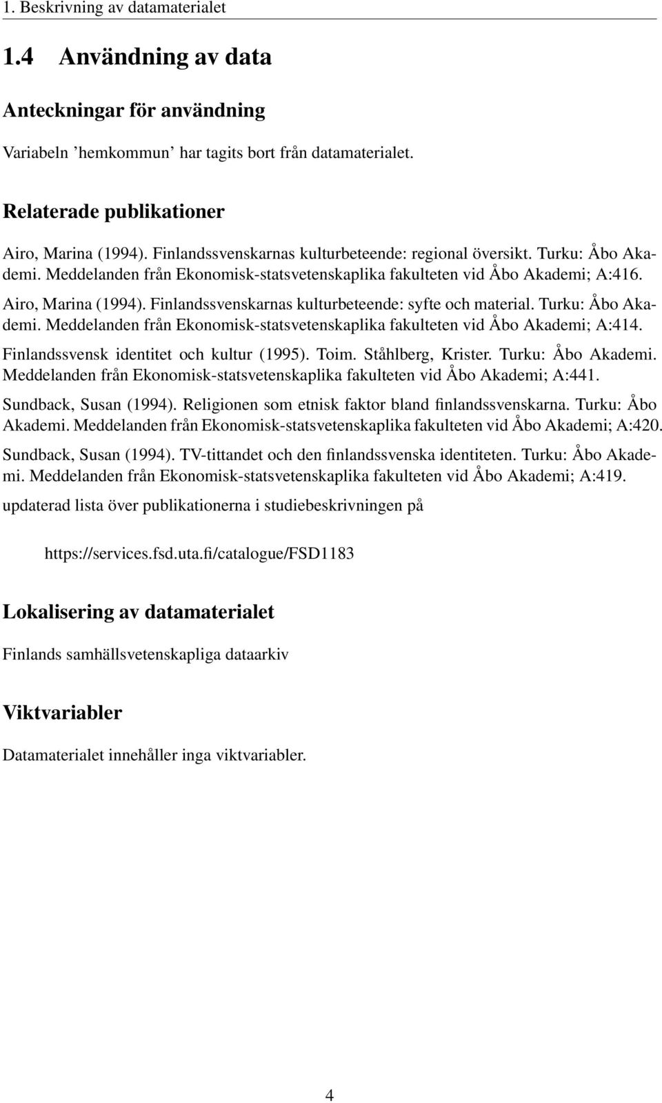 Finlandssvenskarnas kulturbeteende: syfte och material. Turku: Åbo Akademi. Meddelanden från Ekonomisk-statsvetenskaplika fakulteten vid Åbo Akademi; A:414. Finlandssvensk identitet och kultur (1995).