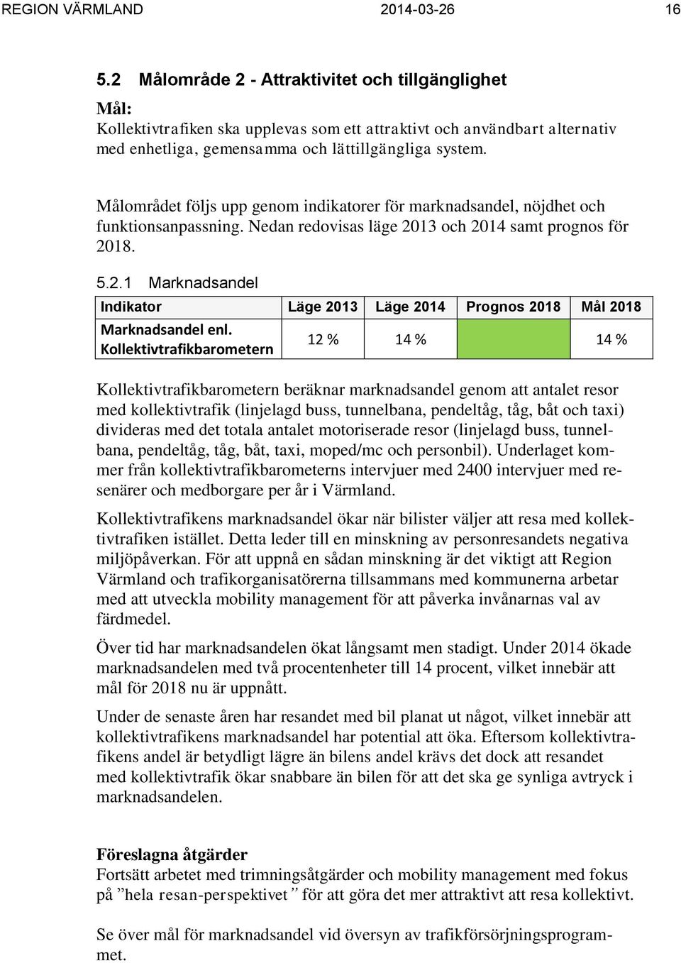 Målområdet följs upp genom indikatorer för marknadsandel, nöjdhet och funktionsanpassning. Nedan redovisas läge 2013 och 2014 samt prognos för 2018. 5.2.1 Marknadsandel Indikator Läge 2013 Läge 2014 Prognos 2018 Mål 2018 Marknadsandel enl.