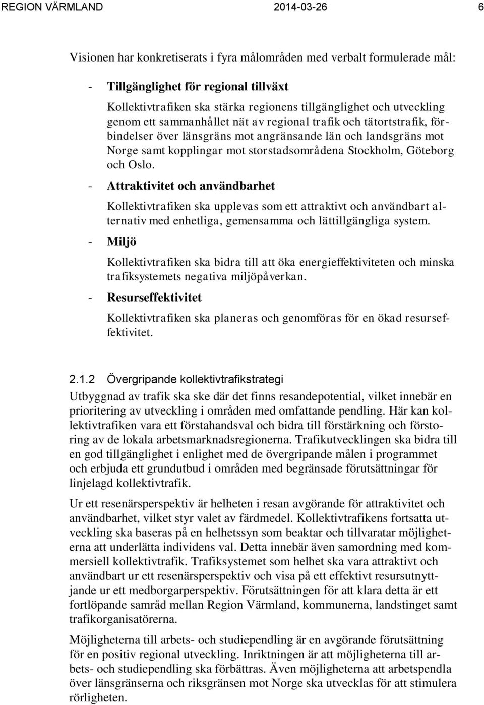 Stockholm, Göteborg och Oslo. - Attraktivitet och användbarhet Kollektivtrafiken ska upplevas som ett attraktivt och användbart alternativ med enhetliga, gemensamma och lättillgängliga system.