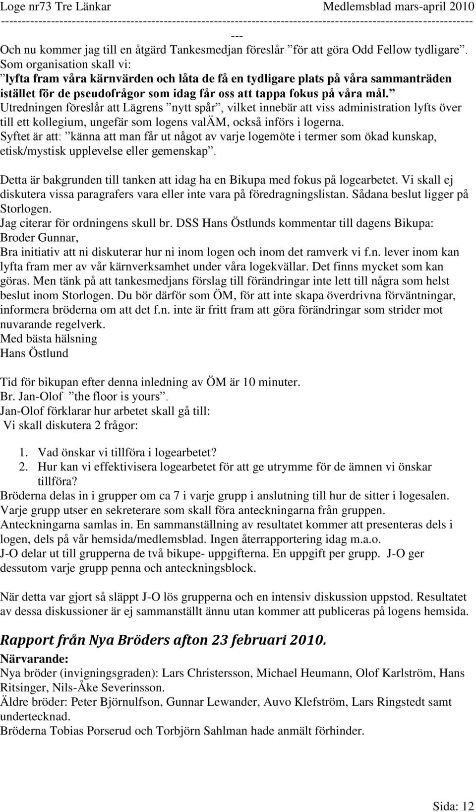 Utredningen föreslår att Lägrens nytt spår, vilket innebär att viss administration lyfts över till ett kollegium, ungefär som logens valäm, också införs i logerna.