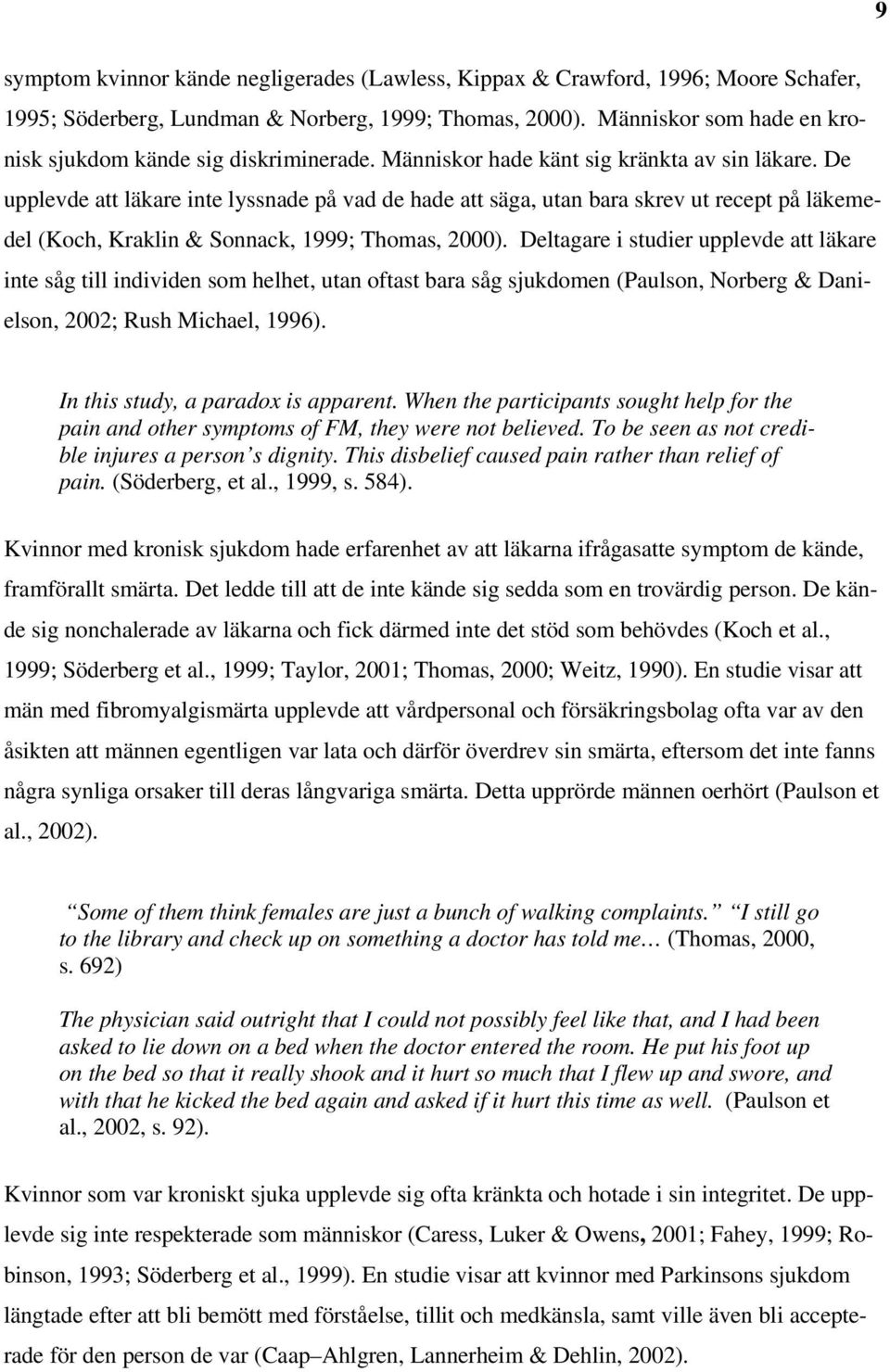 De upplevde att läkare inte lyssnade på vad de hade att säga, utan bara skrev ut recept på läkemedel (Koch, Kraklin & Sonnack, 1999; Thomas, 2000).