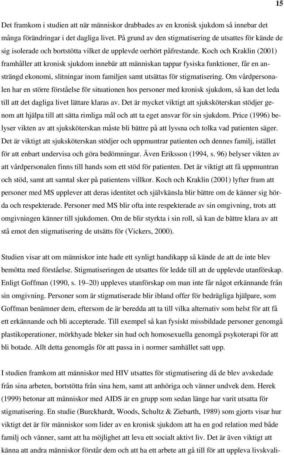 Koch och Kraklin (2001) framhåller att kronisk sjukdom innebär att människan tappar fysiska funktioner, får en ansträngd ekonomi, slitningar inom familjen samt utsättas för stigmatisering.