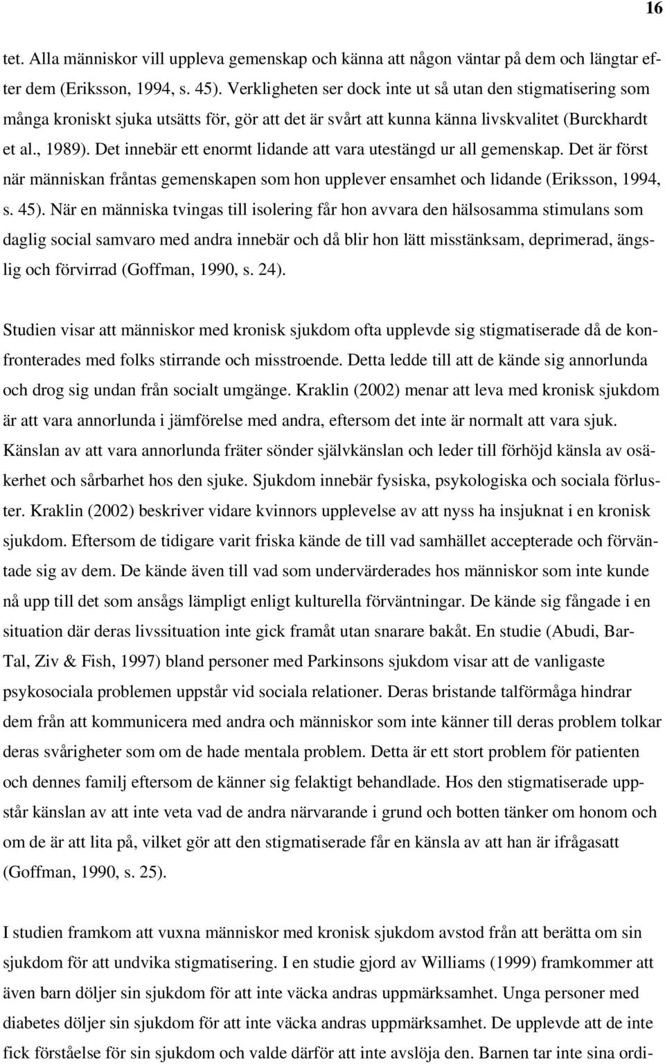 Det innebär ett enormt lidande att vara utestängd ur all gemenskap. Det är först när människan fråntas gemenskapen som hon upplever ensamhet och lidande (Eriksson, 1994, s. 45).