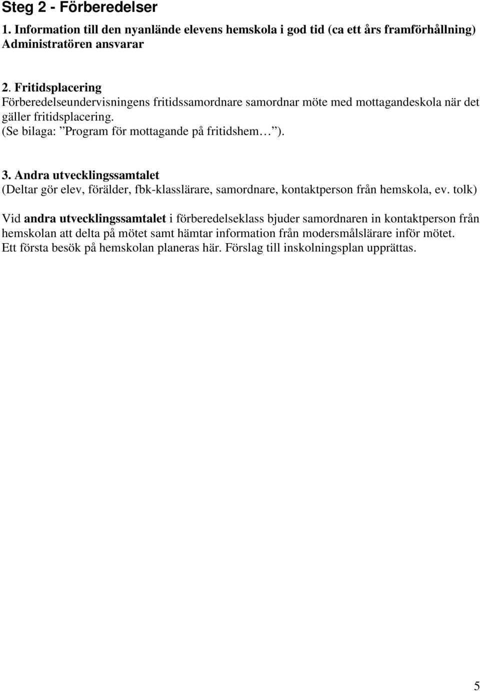 (Se bilaga: Program för mottagande på fritidshem ). 3. Andra utvecklingssamtalet (Deltar gör elev, förälder, fbk-klasslärare, samordnare, kontaktperson från hemskola, ev.