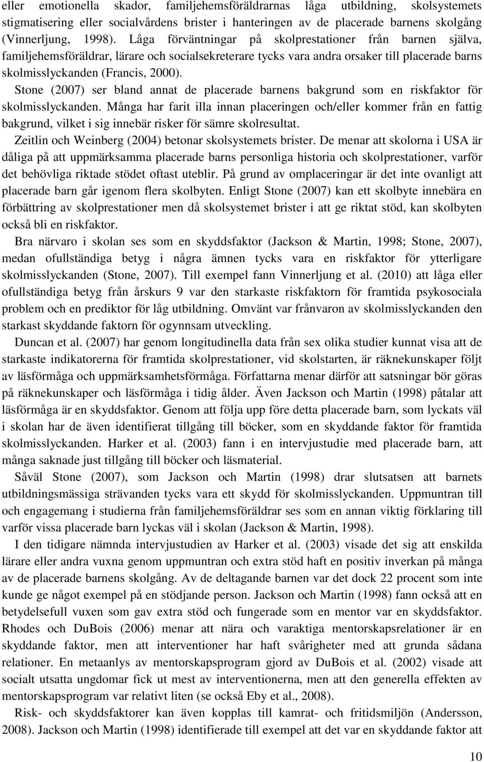 Stone (2007) ser bland annat de placerade barnens bakgrund som en riskfaktor för skolmisslyckanden.