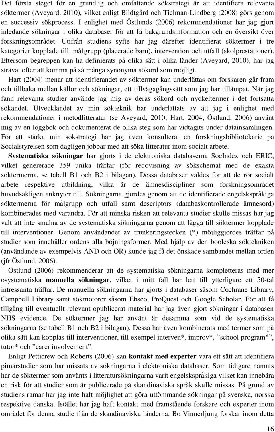 Utifrån studiens syfte har jag därefter identifierat söktermer i tre kategorier kopplade till: målgrupp (placerade barn), intervention och utfall (skolprestationer).