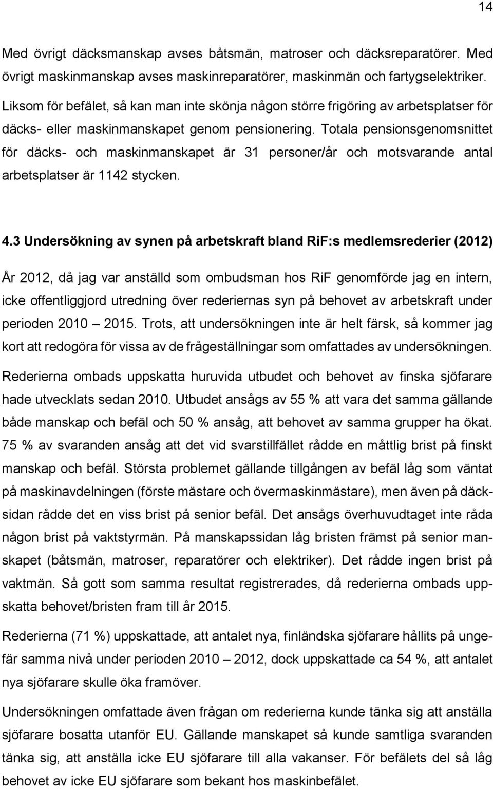 Totala pensionsgenomsnittet för däcks- och maskinmanskapet är 31 personer/år och motsvarande antal arbetsplatser är 1142 stycken. 4.