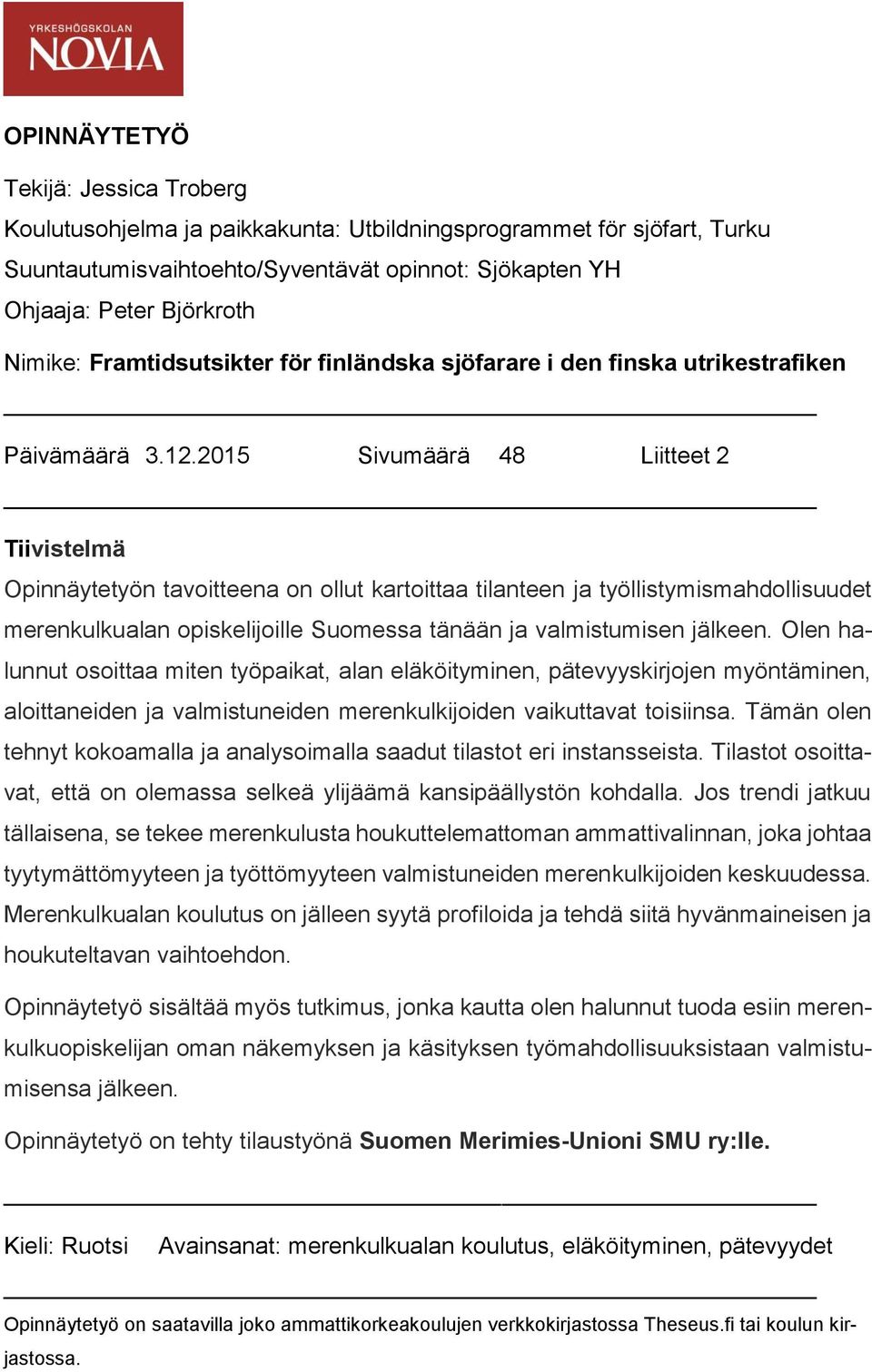 2015 Sivumäärä 48 Liitteet 2 Tiivistelmä Opinnäytetyön tavoitteena on ollut kartoittaa tilanteen ja työllistymismahdollisuudet merenkulkualan opiskelijoille Suomessa tänään ja valmistumisen jälkeen.