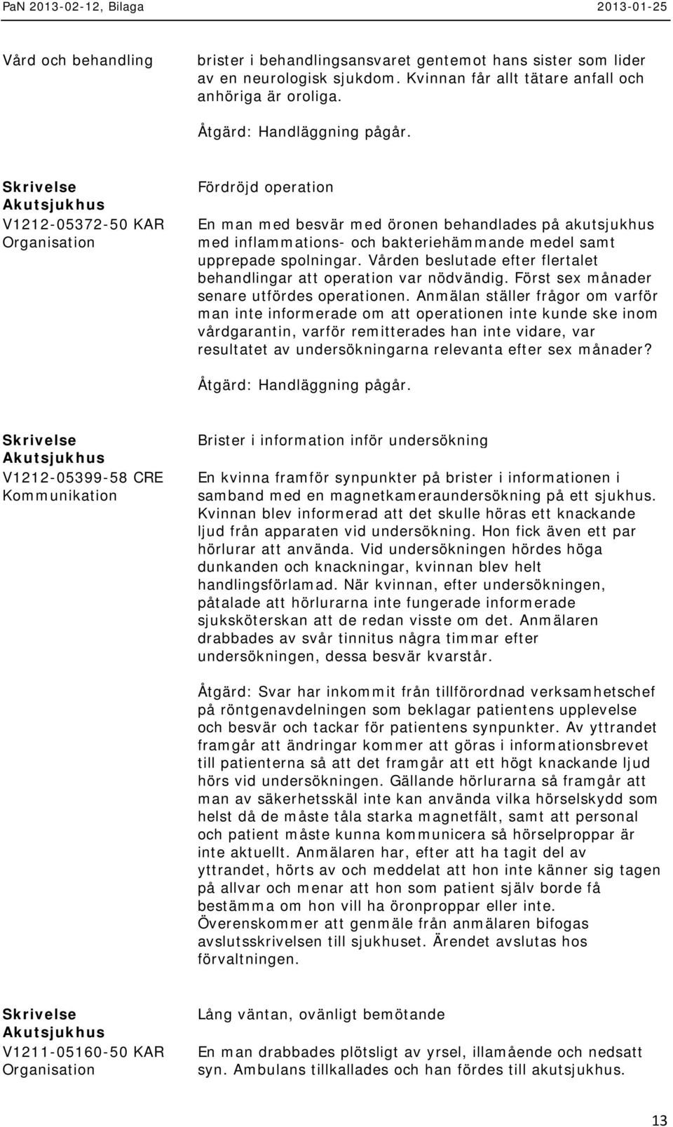 Vården beslutade efter flertalet behandlingar att operation var nödvändig. Först sex månader senare utfördes operationen.