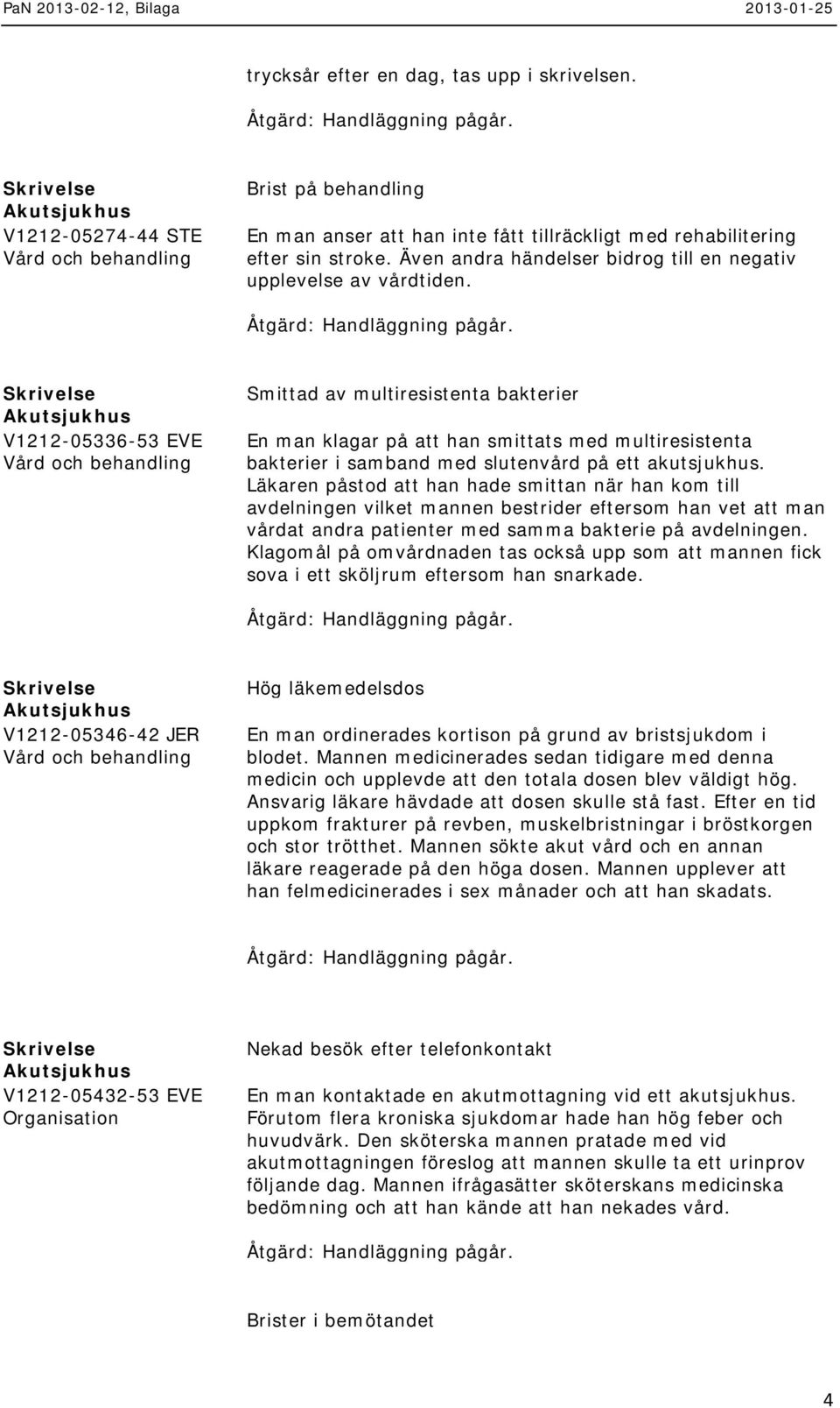 V1212-05336-53 EVE Smittad av multiresistenta bakterier En man klagar på att han smittats med multiresistenta bakterier i samband med slutenvård på ett akutsjukhus.