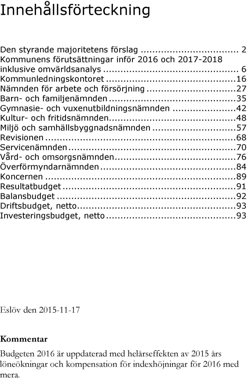 .. 48 Miljö och samhällsbyggnadsnämnden... 57 Revisionen... 68 Servicenämnden... 70 Vård- och omsorgsnämnden... 76 Överförmyndarnämnden... 84 Koncernen... 89 Resultatbudget.