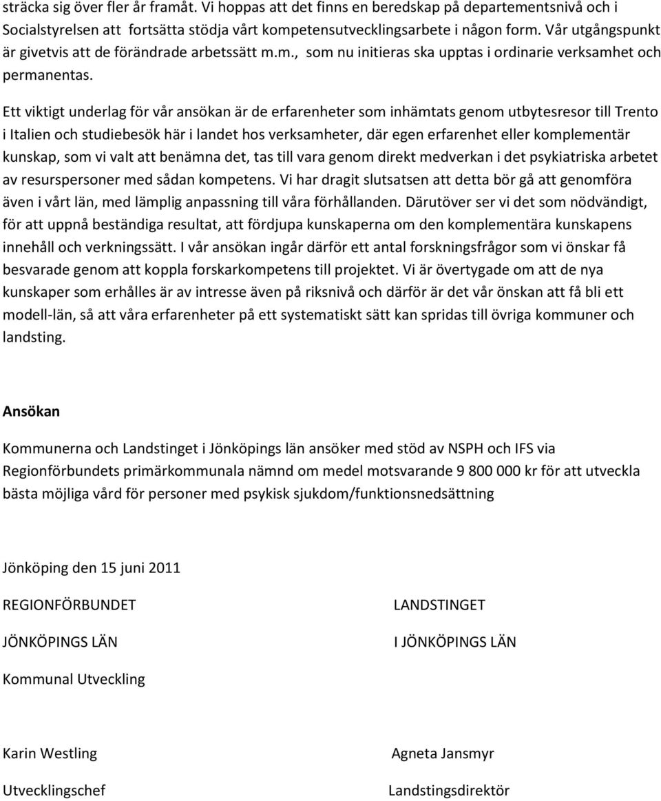 Ett viktigt underlag för vår ansökan är de erfarenheter som inhämtats genom utbytesresor till Trento i Italien och studiebesök här i landet hos verksamheter, där egen erfarenhet eller komplementär