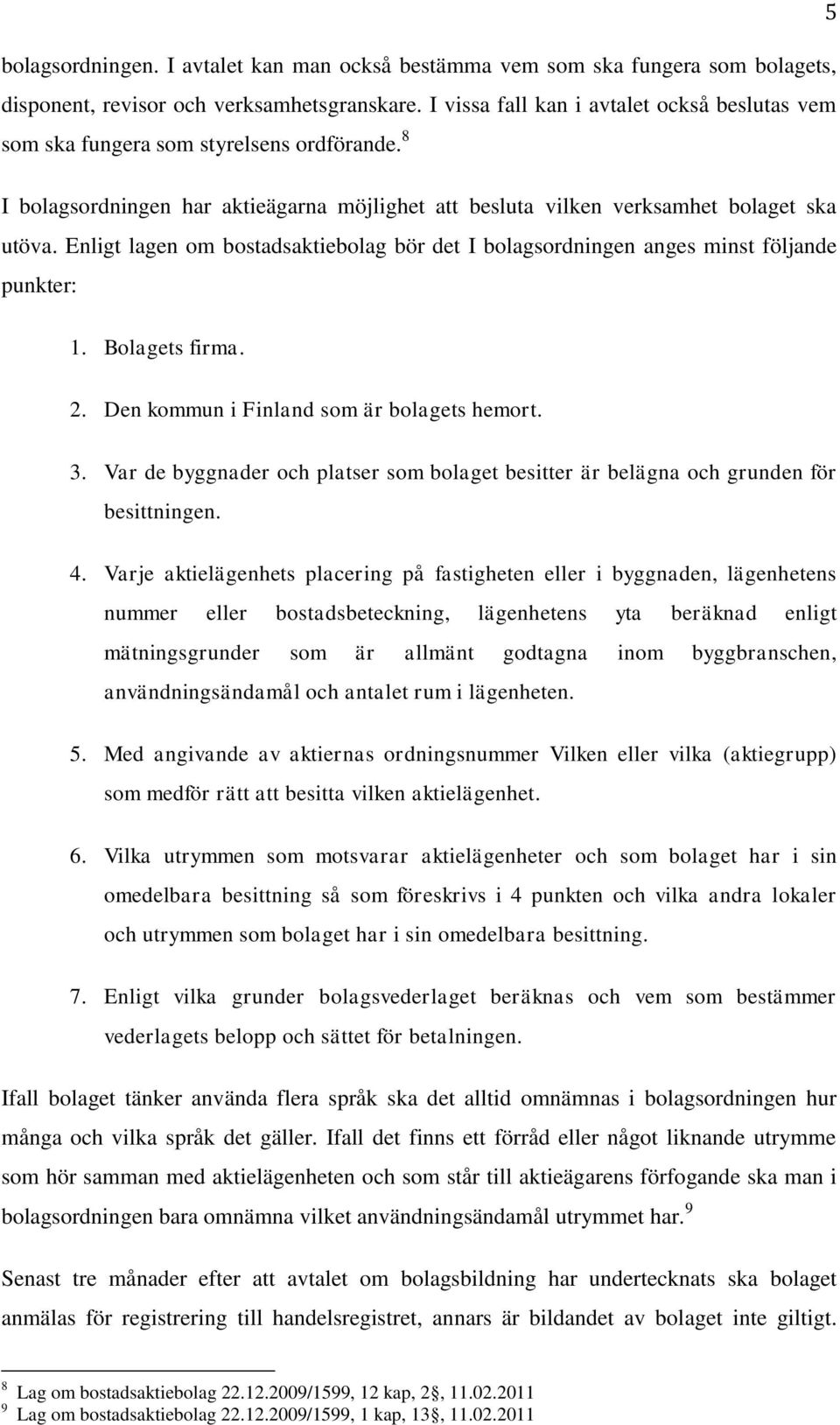 Enligt lagen om bostadsaktiebolag bör det I bolagsordningen anges minst följande punkter: 1. Bolagets firma. 2. Den kommun i Finland som är bolagets hemort. 3.