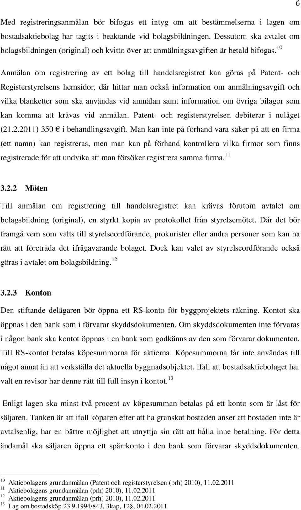 10 Anmälan om registrering av ett bolag till handelsregistret kan göras på Patent- och Registerstyrelsens hemsidor, där hittar man också information om anmälningsavgift och vilka blanketter som ska