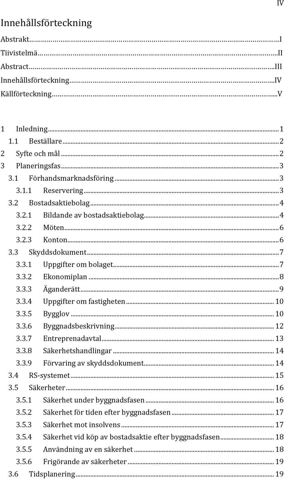 .. 7 3.3.2 Ekonomiplan... 8 3.3.3 Äganderätt... 9 3.3.4 Uppgifter om fastigheten... 10 3.3.5 Bygglov... 10 3.3.6 Byggnadsbeskrivning... 12 3.3.7 Entreprenadavtal... 13 3.3.8 Säkerhetshandlingar... 14 3.