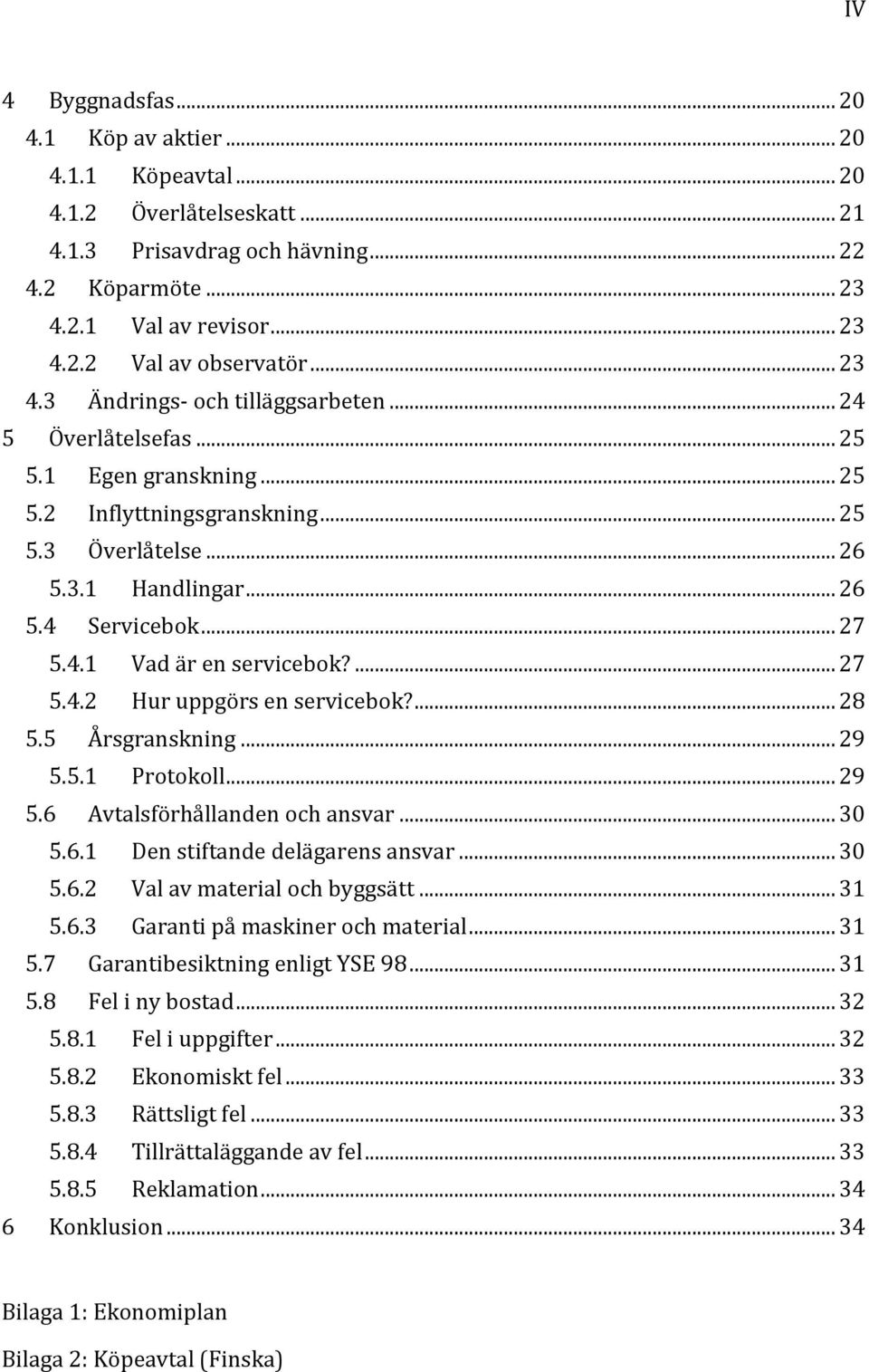 ... 27 5.4.2 Hur uppgörs en servicebok?... 28 5.5 Årsgranskning... 29 5.5.1 Protokoll... 29 5.6 Avtalsförhållanden och ansvar... 30 5.6.1 Den stiftande delägarens ansvar... 30 5.6.2 Val av material och byggsätt.