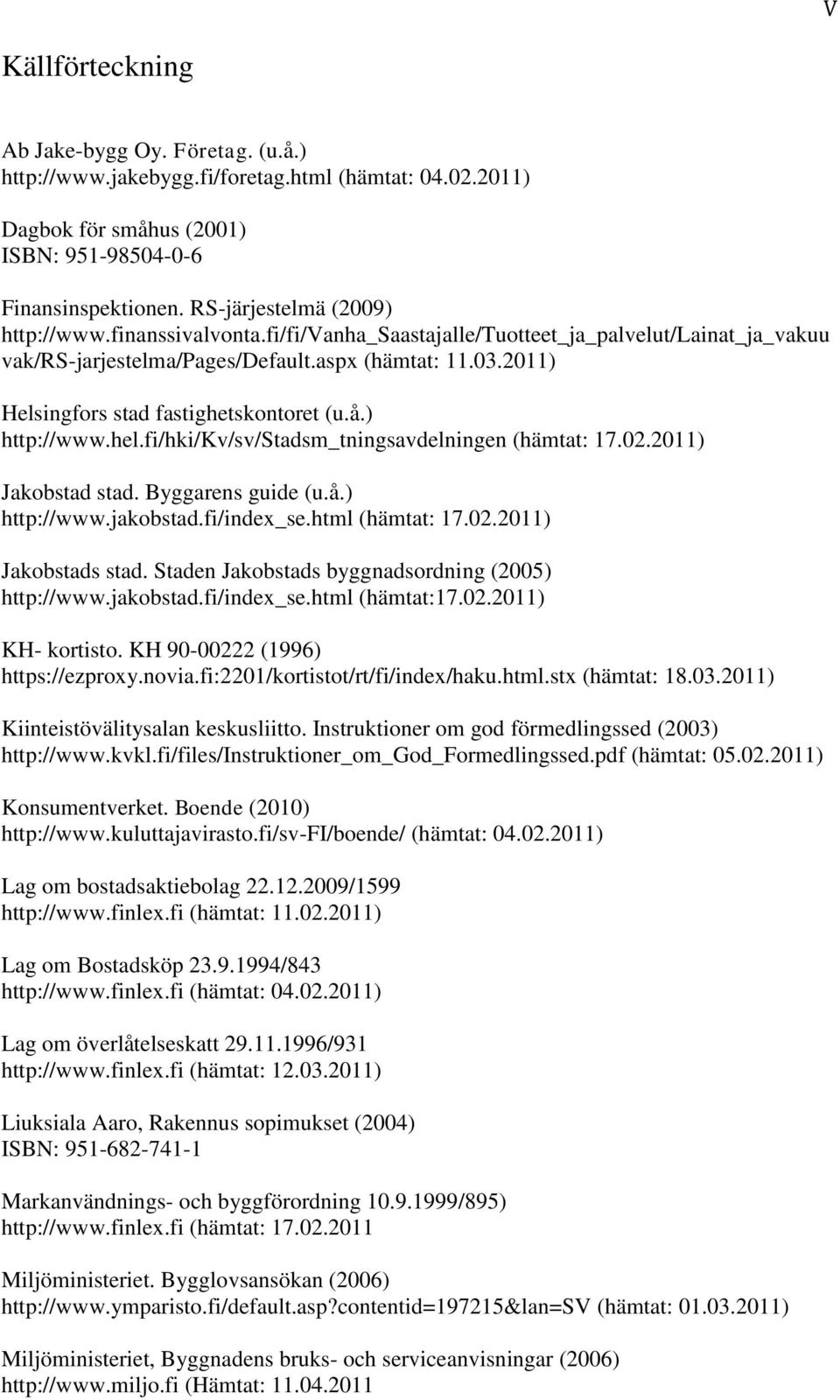 2011) Helsingfors stad fastighetskontoret (u.å.) http://www.hel.fi/hki/kv/sv/stadsm_tningsavdelningen (hämtat: 17.02.2011) Jakobstad stad. Byggarens guide (u.å.) http://www.jakobstad.fi/index_se.