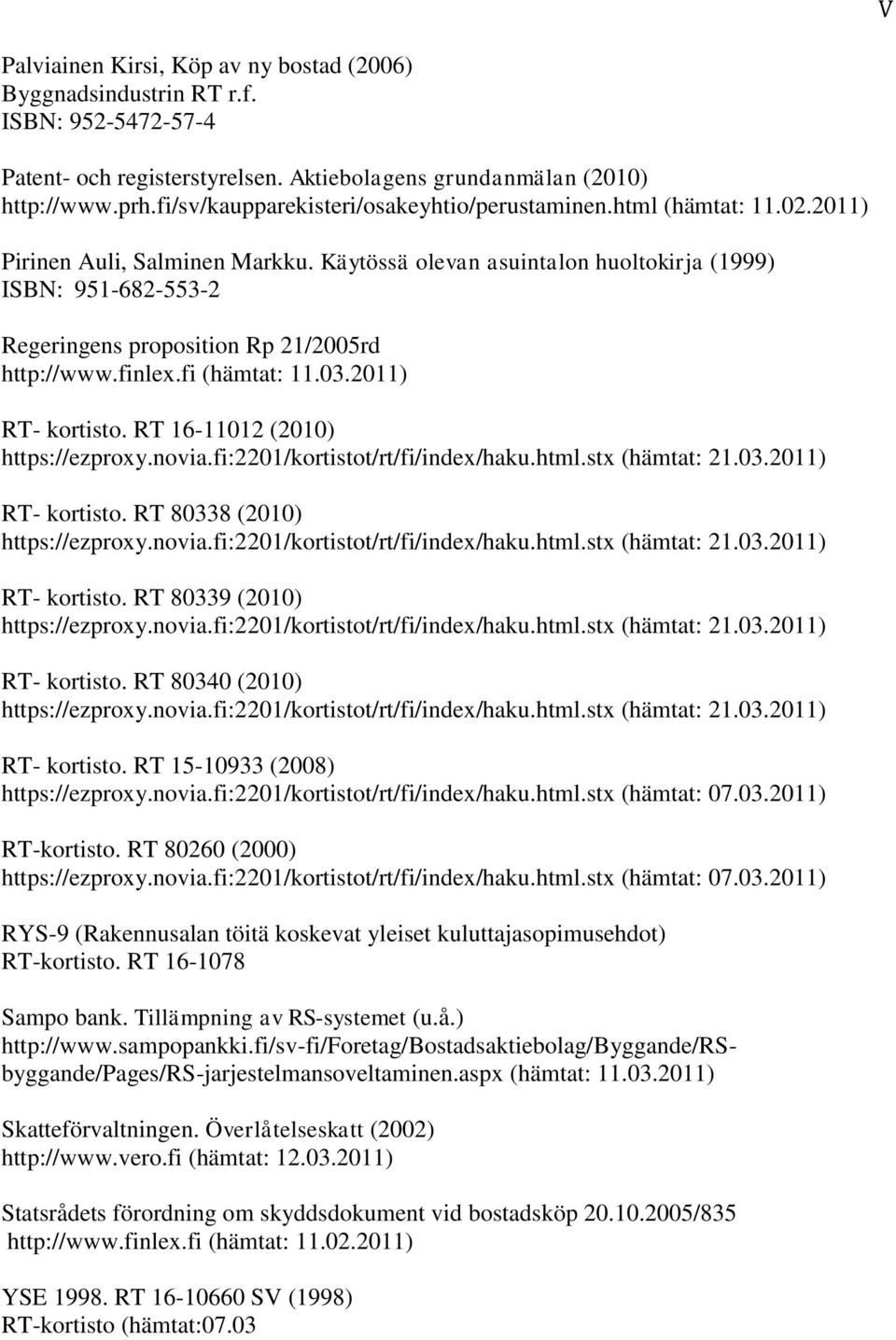 Käytössä olevan asuintalon huoltokirja (1999) ISBN: 951-682-553-2 Regeringens proposition Rp 21/2005rd http://www.finlex.fi (hämtat: 11.03.2011) RT- kortisto. RT 16-11012 (2010) https://ezproxy.novia.