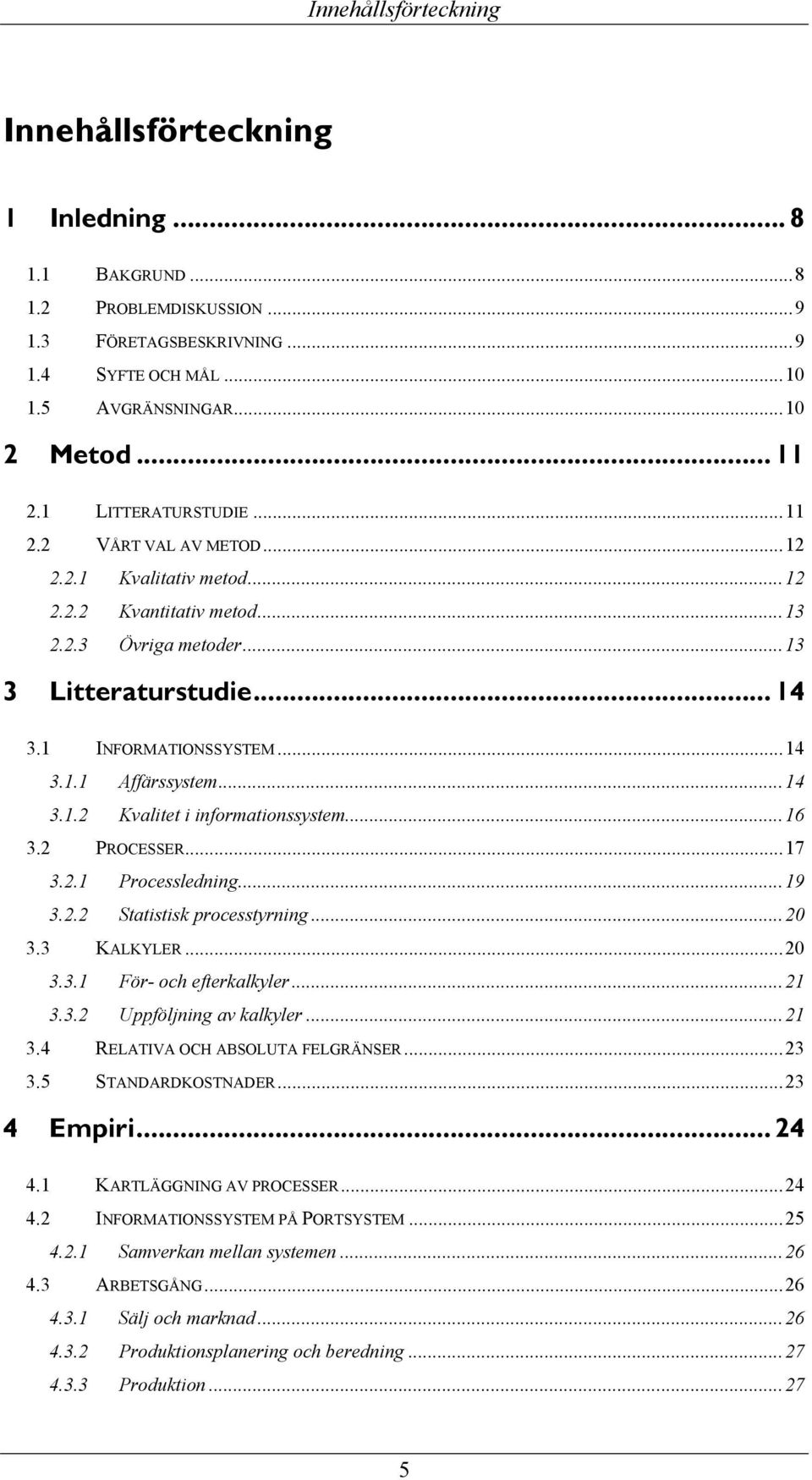 ..14 3.1.2 Kvalitet i informationssystem...16 3.2 PROCESSER...17 3.2.1 Processledning...19 3.2.2 Statistisk processtyrning...20 3.3 KALKYLER...20 3.3.1 För- och efterkalkyler...21 3.3.2 Uppföljning av kalkyler.