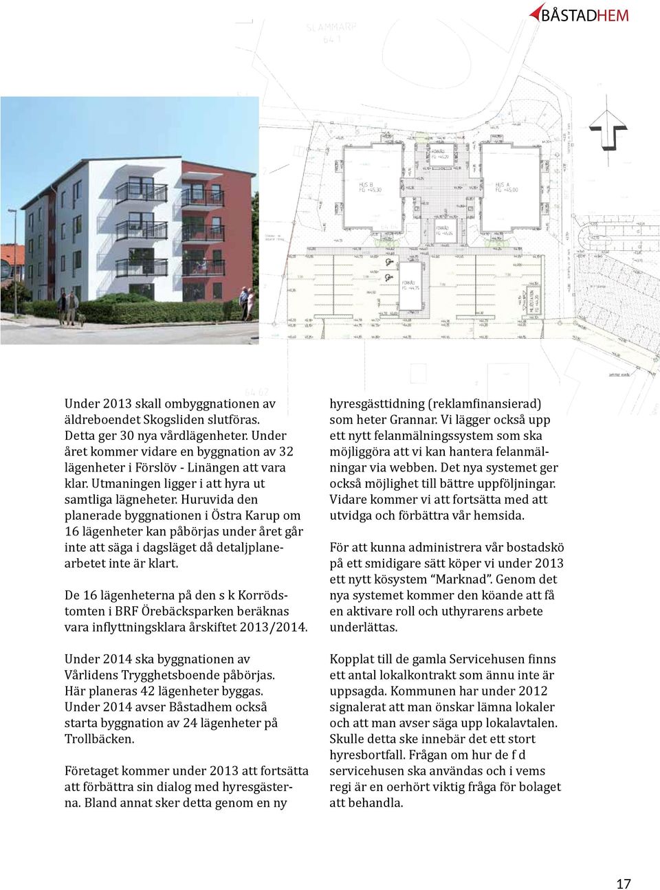 Huruvida den planerade byggnationen i Östra Karup om 16 lägenheter kan påbörjas under året går inte att säga i dagsläget då detaljplanearbetet inte är klart.