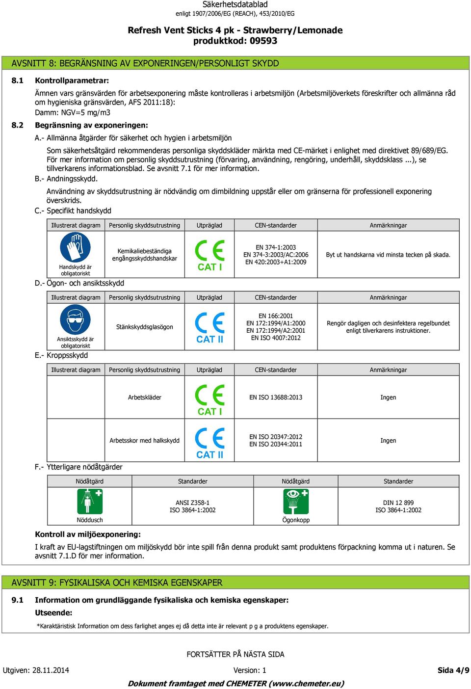 NGV=5 mg/m3 Begränsning av exponeringen: Som säkerhetsåtgärd rekommenderas personliga skyddskläder märkta med CE märket i enlighet med direktivet 89/689/EG.