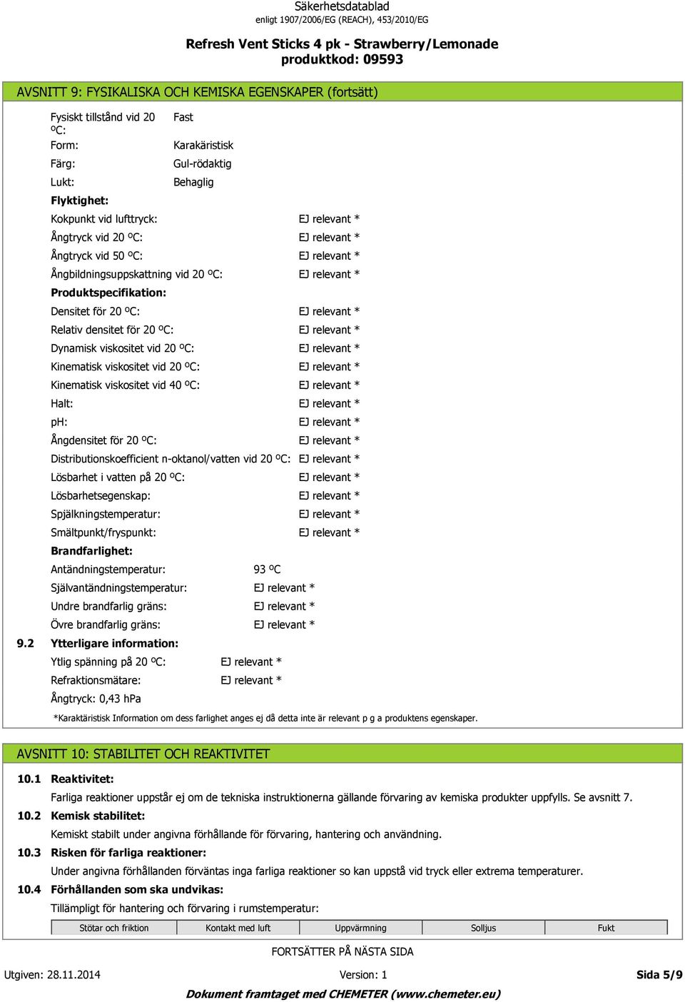 Kinematisk viskositet vid 40 ºC: Halt: ph: Ångdensitet för 20 ºC: Distributionskoefficient n oktanol/vatten vid 20 ºC: Lösbarhet i vatten på 20 ºC: Lösbarhetsegenskap: Spjälkningstemperatur: