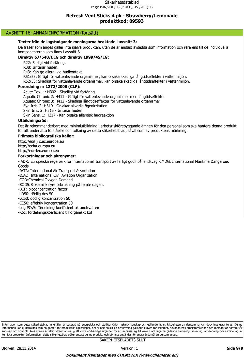 R51/53: Giftigt för vattenlevande organismer, kan orsaka skadliga långtidseffekter i vattenmiljön. R52/53: Skadligt för vattenlevande organismer, kan orsaka skadliga långtidseffekter i vattenmiljön.