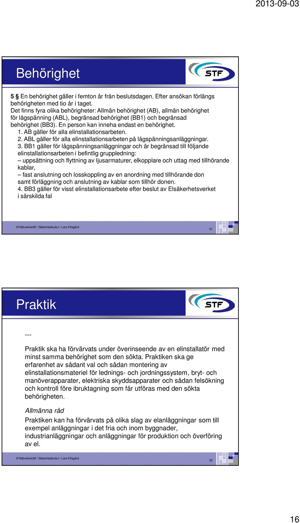 En person kan inneha endast en behörighet. 1. AB gäller för alla elinstallationsarbeten. 2. ABL gäller för alla elinstallationsarbeten på lågspänningsanläggningar. 3.