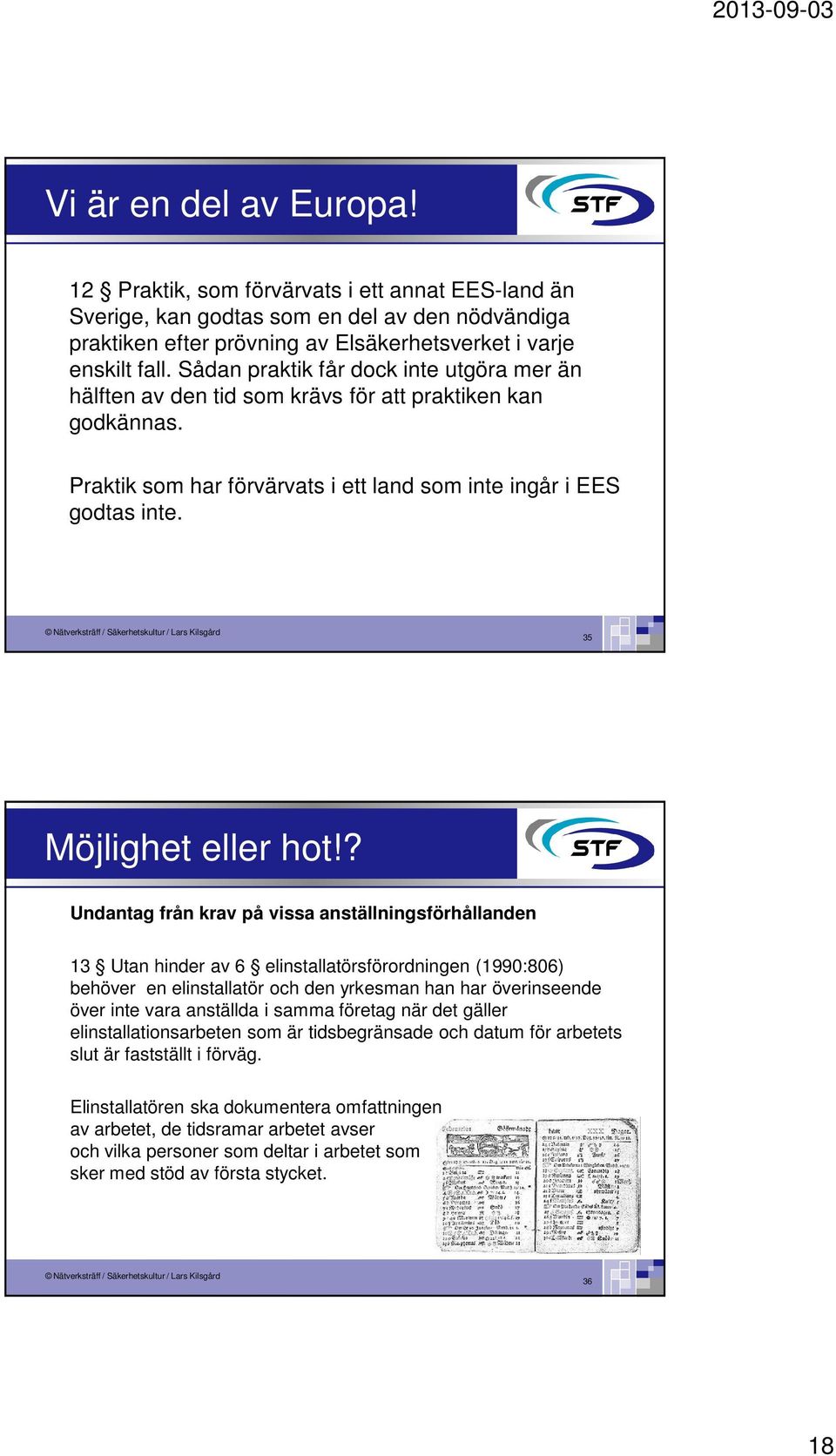 ? Undantag från krav på vissa anställningsförhållanden 13 Utan hinder av 6 elinstallatörsförordningen (1990:806) behöver en elinstallatör och den yrkesman han har överinseende över inte vara